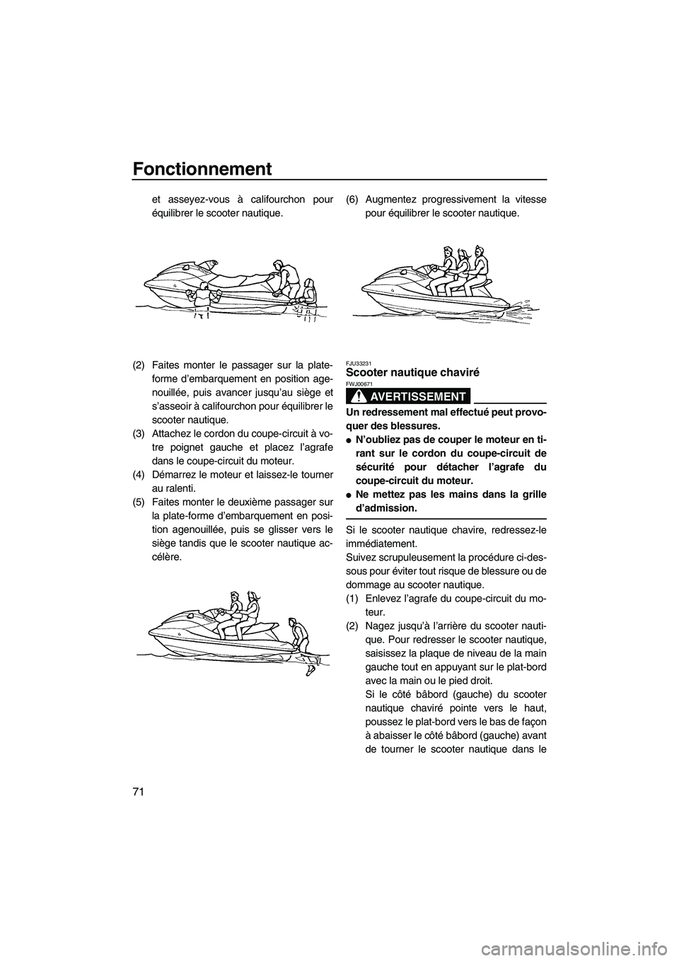 YAMAHA FX HO CRUISER 2009  Notices Demploi (in French) Fonctionnement
71
et asseyez-vous à califourchon pour
équilibrer le scooter nautique.
(2) Faites monter le passager sur la plate-
forme d’embarquement en position age-
nouillée, puis avancer jusq