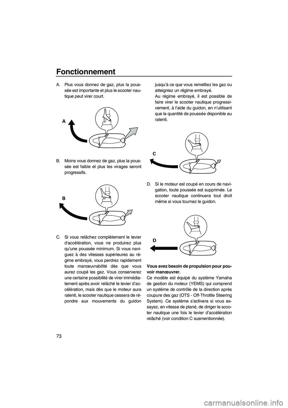 YAMAHA FX HO CRUISER 2009  Notices Demploi (in French) Fonctionnement
73
A. Plus vous donnez de gaz, plus la pous-
sée est importante et plus le scooter nau-
tique peut virer court.
B. Moins vous donnez de gaz, plus la pous-
sée est faible et plus les v