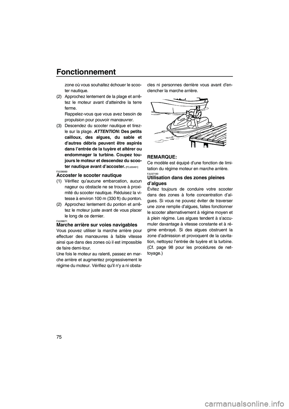 YAMAHA FX HO CRUISER 2009  Notices Demploi (in French) Fonctionnement
75
zone où vous souhaitez échouer le scoo-
ter nautique.
(2) Approchez lentement de la plage et arrê-
tez le moteur avant d’atteindre la terre
ferme.
Rappelez-vous que vous avez be