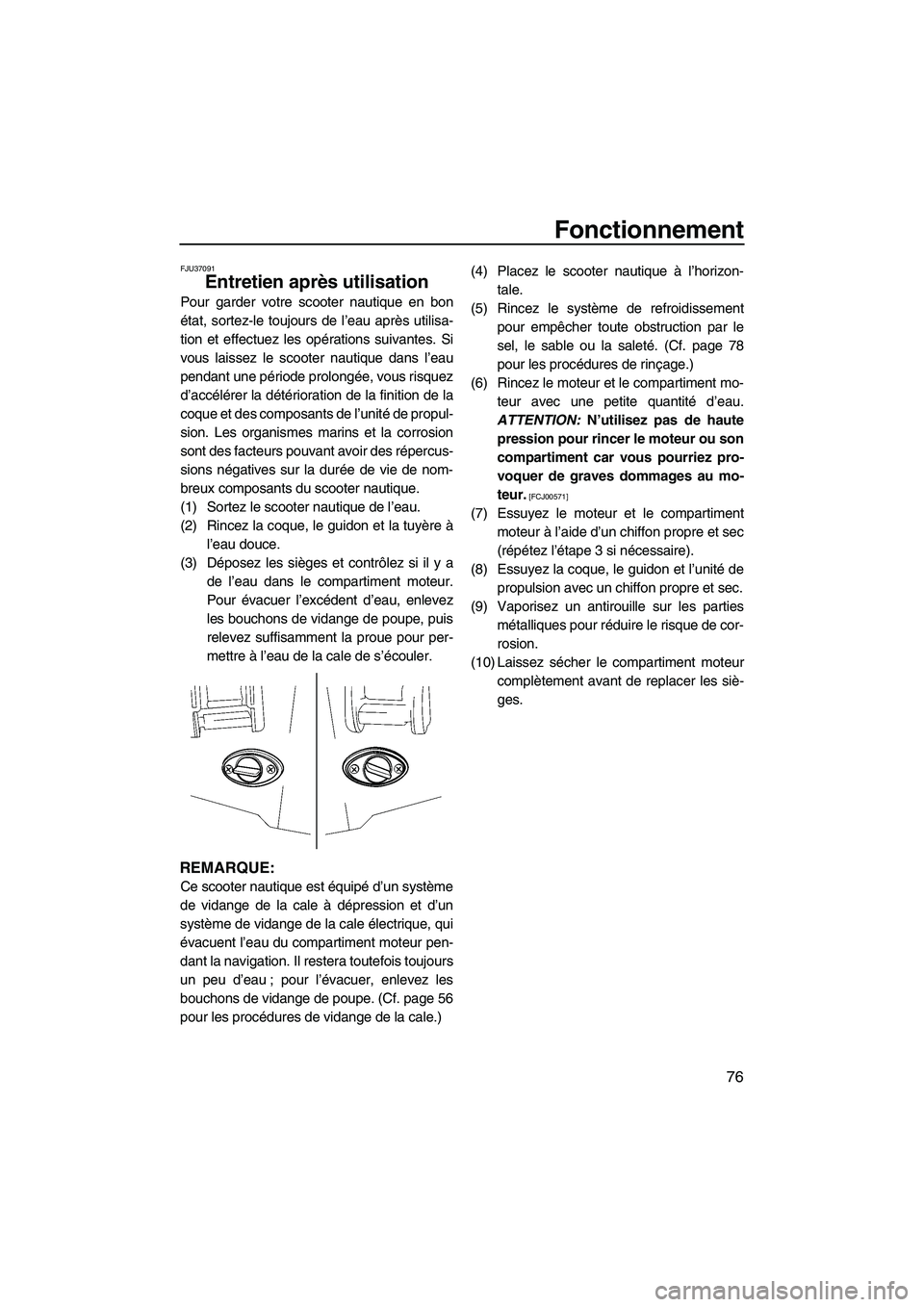 YAMAHA FX HO CRUISER 2009  Notices Demploi (in French) Fonctionnement
76
FJU37091
Entretien après utilisation 
Pour garder votre scooter nautique en bon
état, sortez-le toujours de l’eau après utilisa-
tion et effectuez les opérations suivantes. Si
