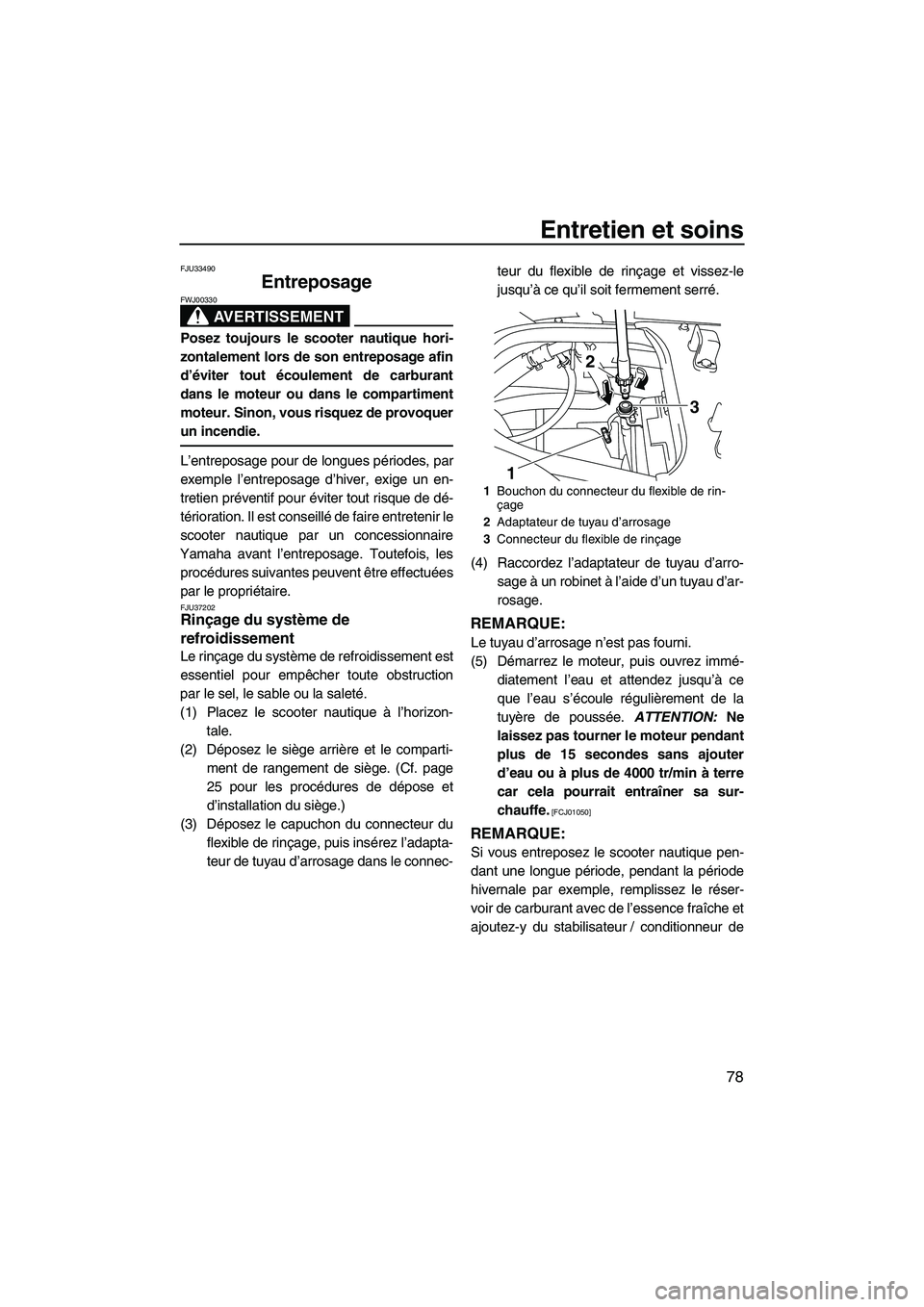 YAMAHA FX HO CRUISER 2009  Notices Demploi (in French) Entretien et soins
78
FJU33490
Entreposage 
AVERTISSEMENT
FWJ00330
Posez toujours le scooter nautique hori-
zontalement lors de son entreposage afin
d’éviter tout écoulement de carburant
dans le m