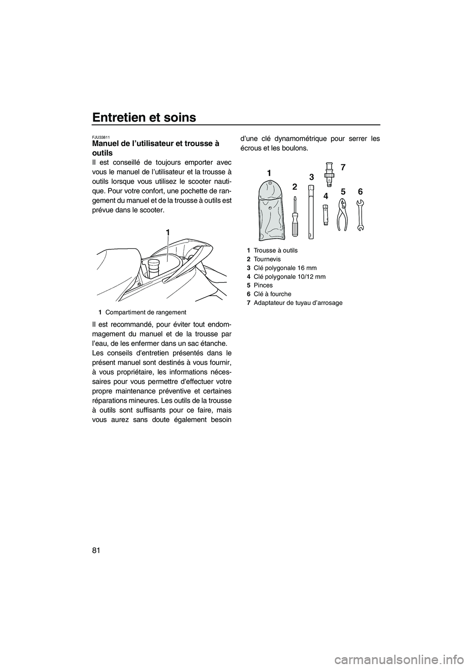 YAMAHA FX HO CRUISER 2009  Notices Demploi (in French) Entretien et soins
81
FJU33811Manuel de l’utilisateur et trousse à 
outils 
Il est conseillé de toujours emporter avec
vous le manuel de l’utilisateur et la trousse à
outils lorsque vous utilis