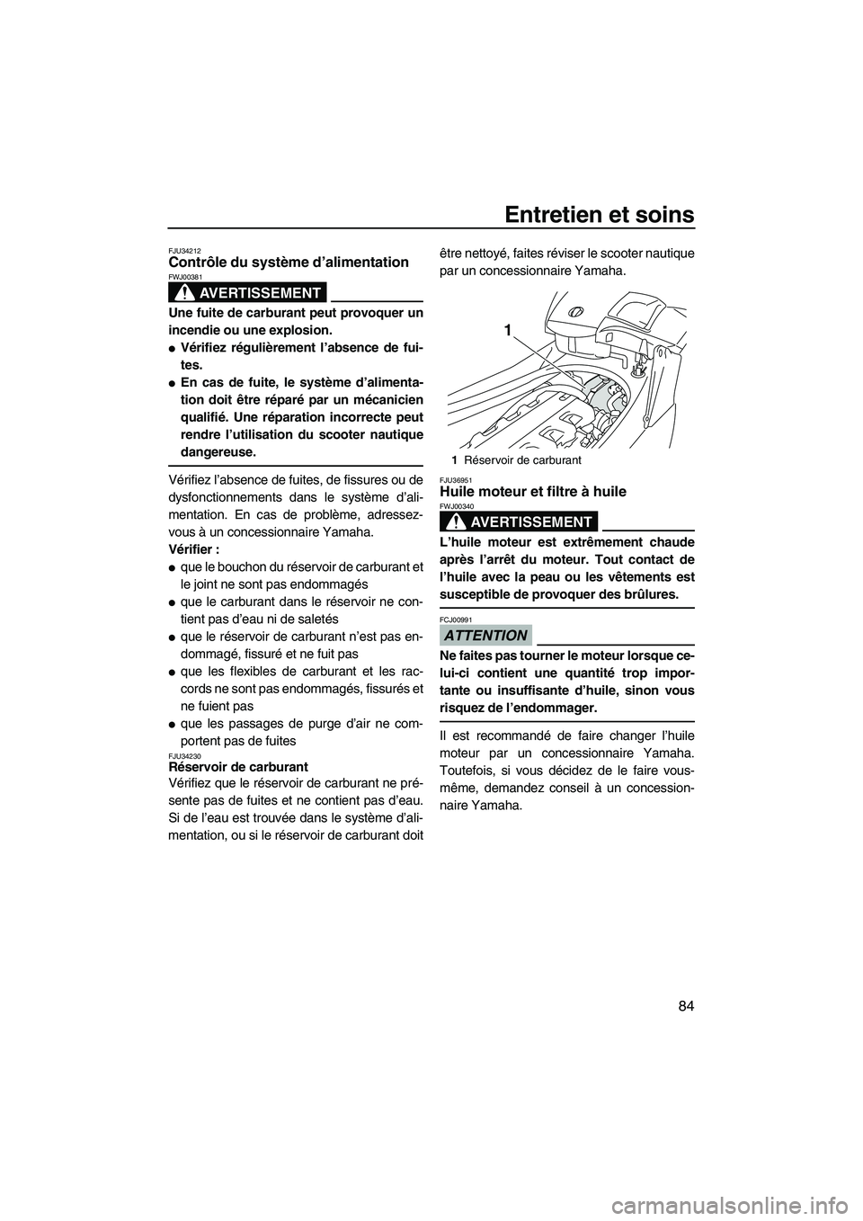YAMAHA FX HO CRUISER 2009  Notices Demploi (in French) Entretien et soins
84
FJU34212Contrôle du système d’alimentation 
AVERTISSEMENT
FWJ00381
Une fuite de carburant peut provoquer un
incendie ou une explosion.
Vérifiez régulièrement l’absence 