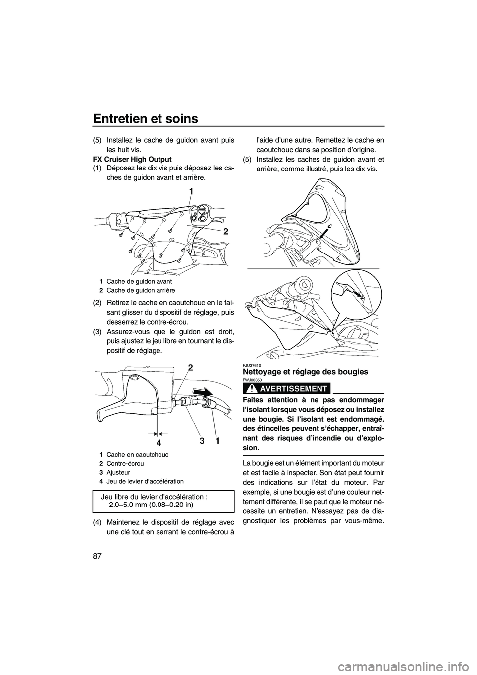 YAMAHA FX HO CRUISER 2009  Notices Demploi (in French) Entretien et soins
87
(5) Installez le cache de guidon avant puis
les huit vis.
FX Cruiser High Output
(1) Déposez les dix vis puis déposez les ca-
ches de guidon avant et arrière.
(2) Retirez le c