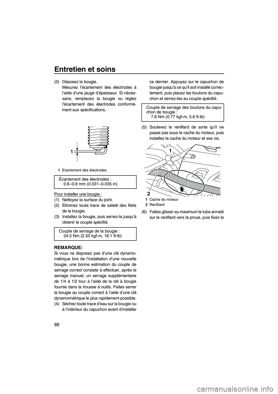 YAMAHA FX HO CRUISER 2009  Notices Demploi (in French) Entretien et soins
89
(5) Déposez la bougie.
Mesurez l’écartement des électrodes à
l’aide d’une jauge d’épaisseur. Si néces-
saire, remplacez la bougie ou réglez
l’écartement des él