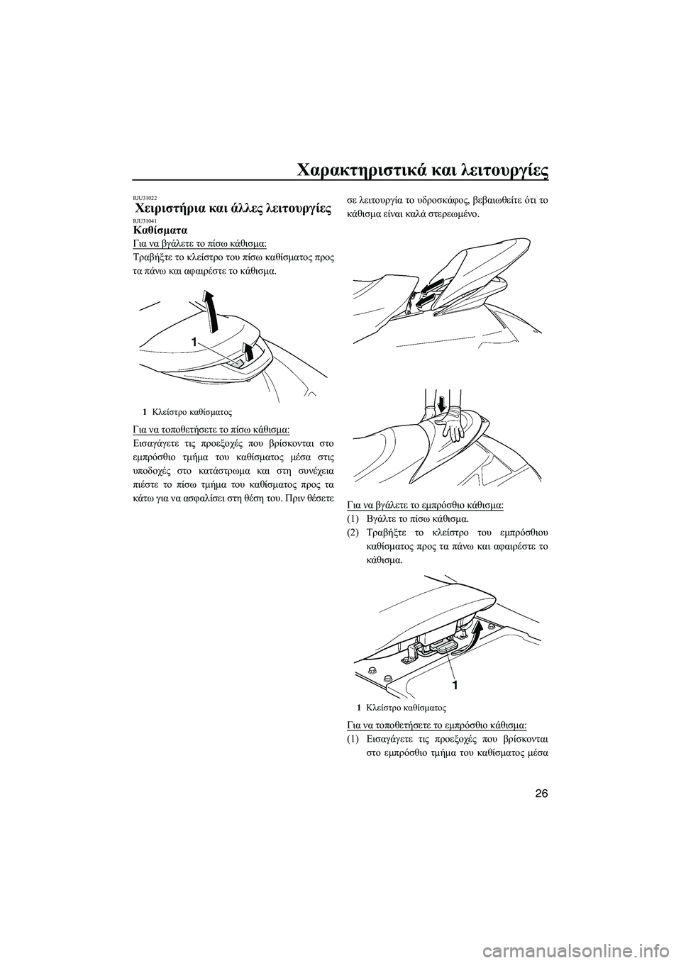 YAMAHA FX HO CRUISER 2009  ΟΔΗΓΌΣ ΧΡΉΣΗΣ (in Greek) Χαρακτηριστικά και λειτουργίες
26
RJU31022
Χειριστήρια και άλλες λειτουργίες RJU31041Καθίσµατα 
Για να βγάλετε το πί�