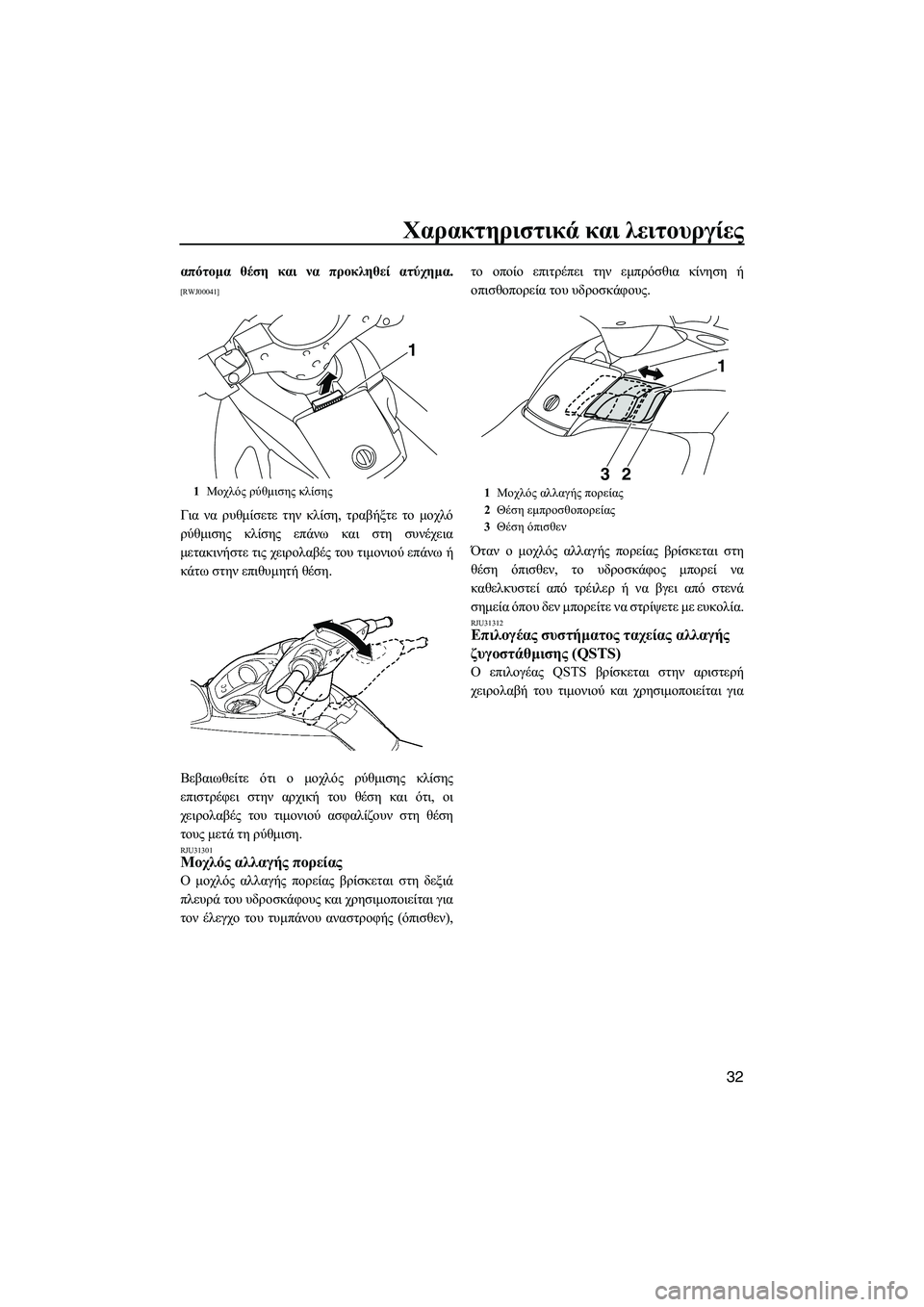 YAMAHA FX HO CRUISER 2009  ΟΔΗΓΌΣ ΧΡΉΣΗΣ (in Greek) Χαρακτηριστικά και λειτουργίες
32
απότοµα θέση και να προκληθεί ατύχηµα.
[RWJ00041]
Για να ρυθµίσετε την κλίση, τρα