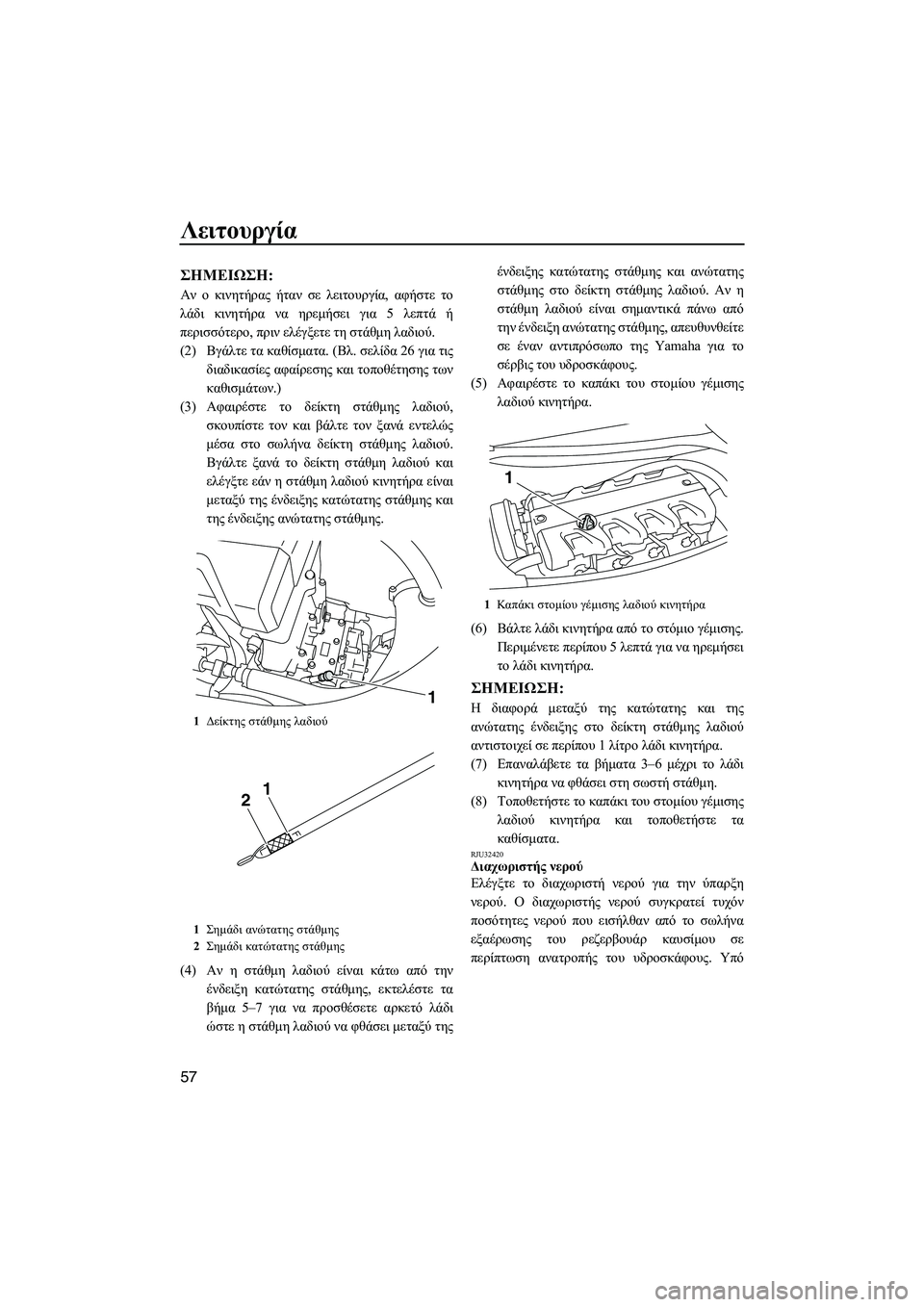 YAMAHA FX HO CRUISER 2009  ΟΔΗΓΌΣ ΧΡΉΣΗΣ (in Greek) Λειτουργία
57
ΣΗMΕΙΩΣΗ:
Αν ο κινητήρας ήταν σε λειτουργία, αφήστε το
λάδι κινητήρα να ηρεµήσει για 5 λεπτά ή
περ