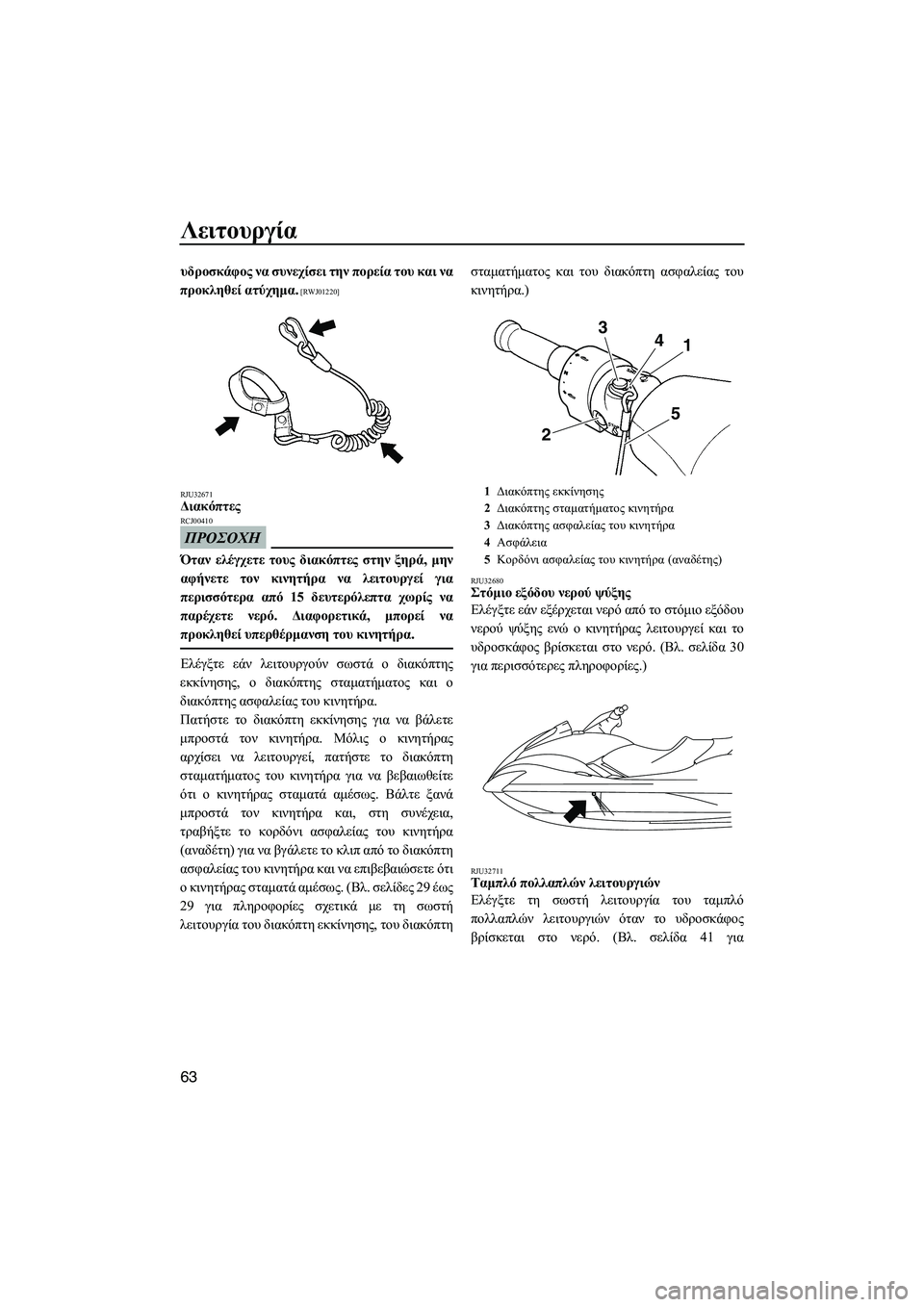 YAMAHA FX HO CRUISER 2009  ΟΔΗΓΌΣ ΧΡΉΣΗΣ (in Greek) Λειτουργία
63
υδροσκάφος να συνεχίσει την πορεία του και να
προκληθεί ατύχηµα.
 [RWJ01220]
RJU32671
∆ιακόπτες 
ΠΡΟΣΟΧΗ
