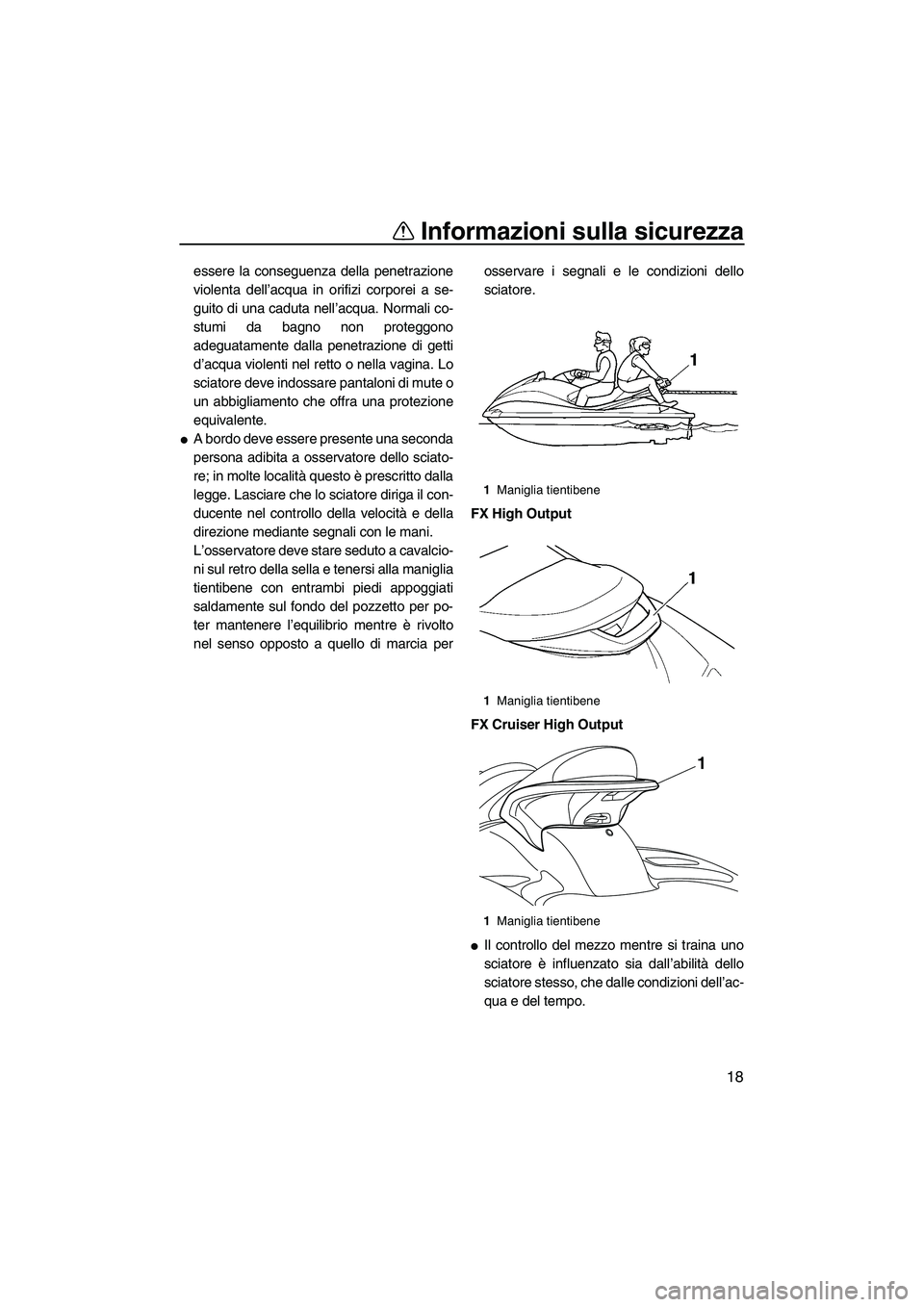 YAMAHA FX HO CRUISER 2009  Manuale duso (in Italian) Informazioni sulla sicurezza
18
essere la conseguenza della penetrazione
violenta dell’acqua in orifizi corporei a se-
guito di una caduta nell’acqua. Normali co-
stumi da bagno non proteggono
ade