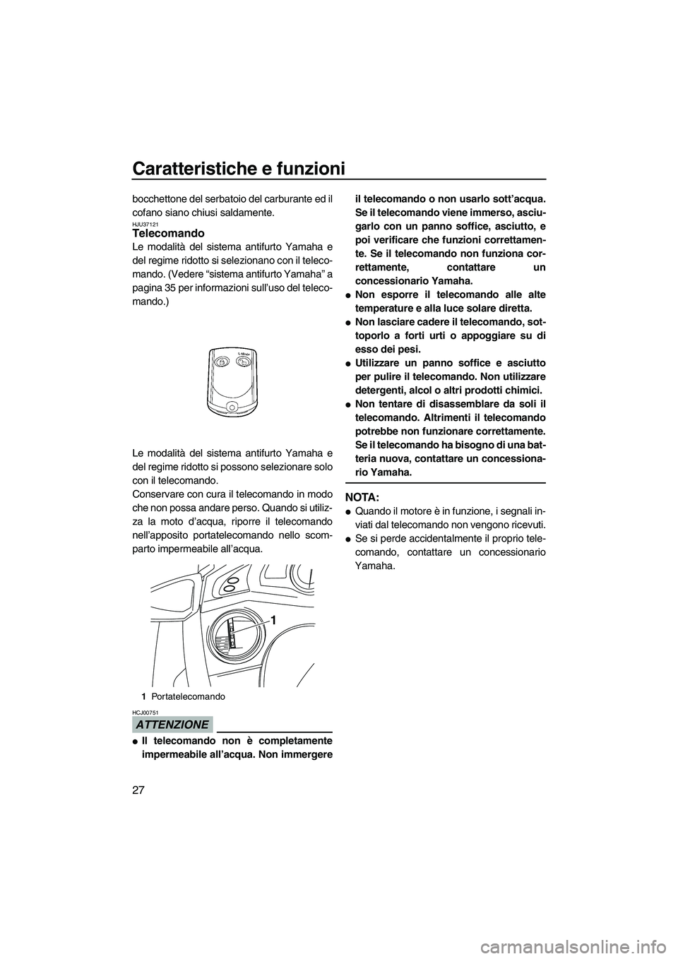 YAMAHA FX HO CRUISER 2009  Manuale duso (in Italian) Caratteristiche e funzioni
27
bocchettone del serbatoio del carburante ed il
cofano siano chiusi saldamente.
HJU37121Telecomando 
Le modalità del sistema antifurto Yamaha e
del regime ridotto si sele