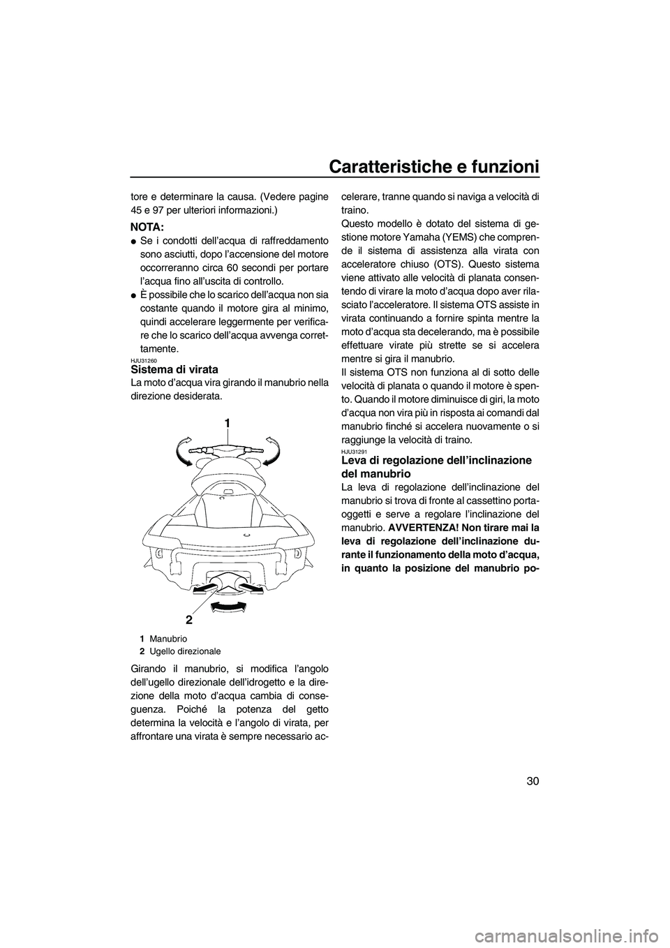 YAMAHA FX HO CRUISER 2009  Manuale duso (in Italian) Caratteristiche e funzioni
30
tore e determinare la causa. (Vedere pagine
45 e 97 per ulteriori informazioni.)
NOTA:
Se i condotti dell’acqua di raffreddamento
sono asciutti, dopo l’accensione de