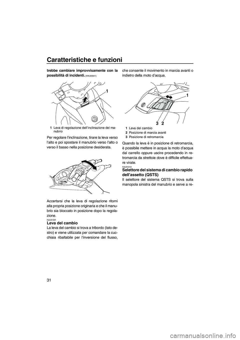 YAMAHA FX HO CRUISER 2009  Manuale duso (in Italian) Caratteristiche e funzioni
31
trebbe cambiare improvvisamente con la
possibilità di incidenti.
 [HWJ00041]
Per regolare l’inclinazione, tirare la leva verso
l’alto e poi spostare il manubrio vers