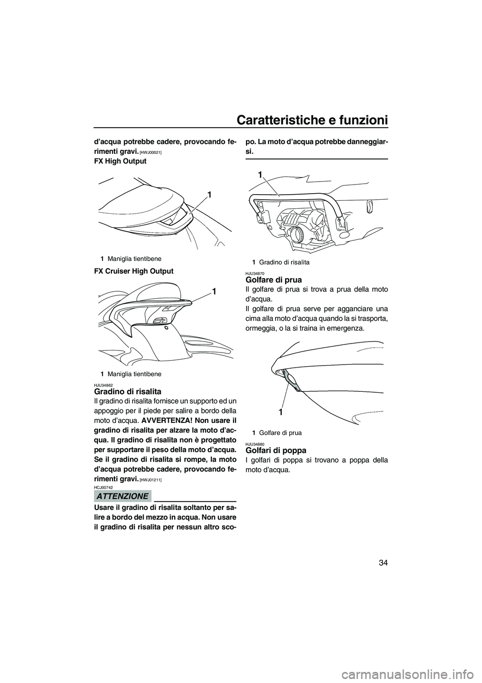 YAMAHA FX HO CRUISER 2009  Manuale duso (in Italian) Caratteristiche e funzioni
34
d’acqua potrebbe cadere, provocando fe-
rimenti gravi.
 [HWJ00021]
FX High Output
FX Cruiser High Output
HJU34862Gradino di risalita 
Il gradino di risalita fornisce un