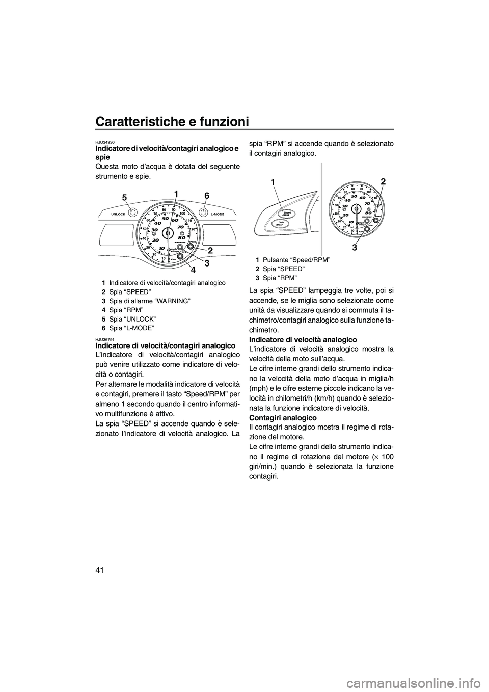 YAMAHA FX HO CRUISER 2009  Manuale duso (in Italian) Caratteristiche e funzioni
41
HJU34930Indicatore di velocità/contagiri analogico e 
spie 
Questa moto d’acqua è dotata del seguente
strumento e spie.
HJU36791Indicatore di velocità/contagiri anal