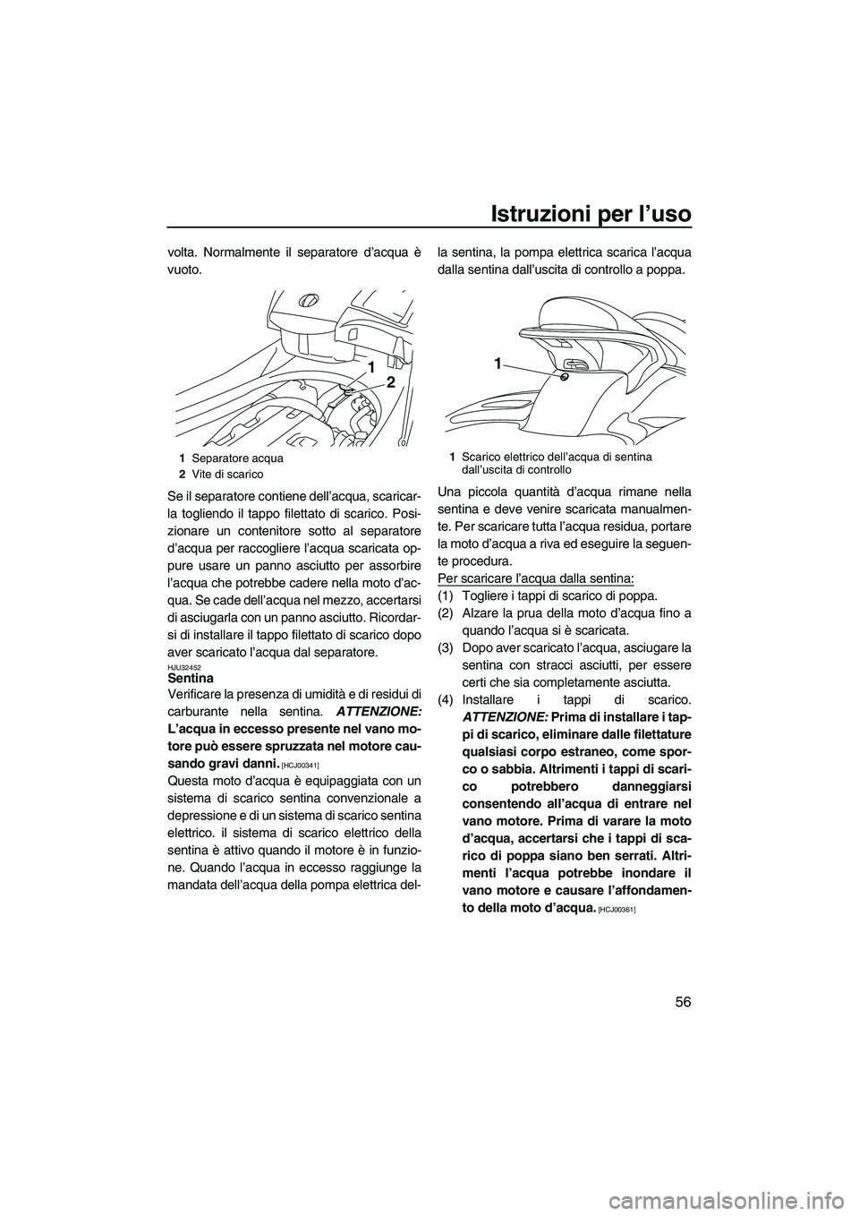 YAMAHA FX HO CRUISER 2009  Manuale duso (in Italian) Istruzioni per l’uso
56
volta. Normalmente il separatore d’acqua è
vuoto.
Se il separatore contiene dell’acqua, scaricar-
la togliendo il tappo filettato di scarico. Posi-
zionare un contenitor