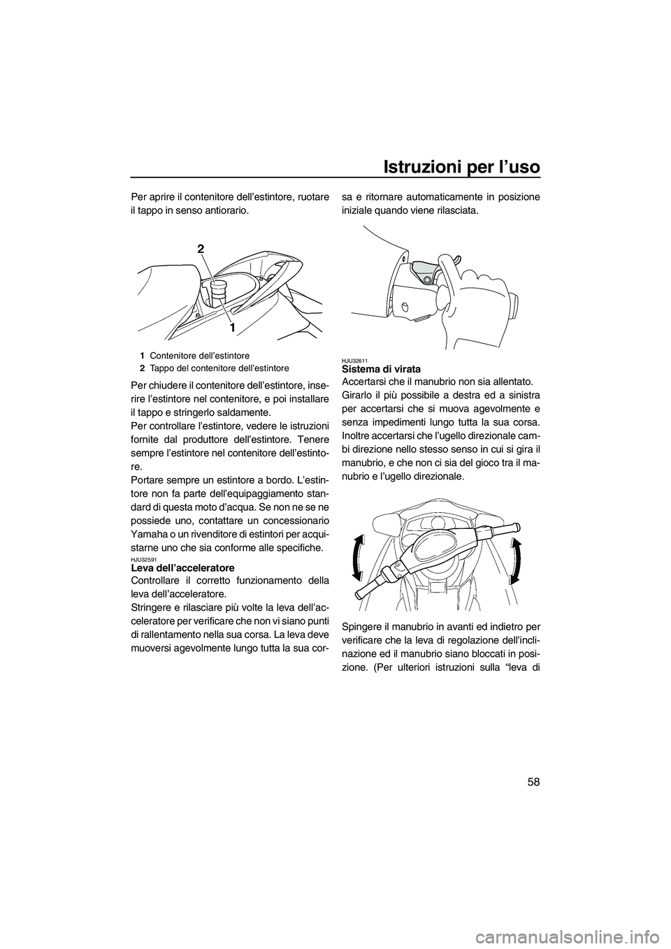 YAMAHA FX HO CRUISER 2009  Manuale duso (in Italian) Istruzioni per l’uso
58
Per aprire il contenitore dell’estintore, ruotare
il tappo in senso antiorario.
Per chiudere il contenitore dell’estintore, inse-
rire l’estintore nel contenitore, e po
