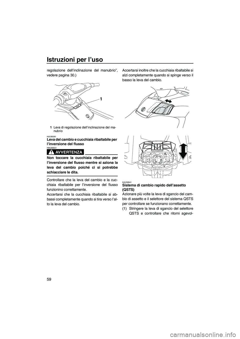 YAMAHA FX HO CRUISER 2009  Manuale duso (in Italian) Istruzioni per l’uso
59
regolazione dell’inclinazione del manubrio”,
vedere pagina 30.)
HJU36581Leva del cambio e cucchiaia ribaltabile per 
l’inversione del flusso 
AVVERTENZA
HWJ00031
Non to