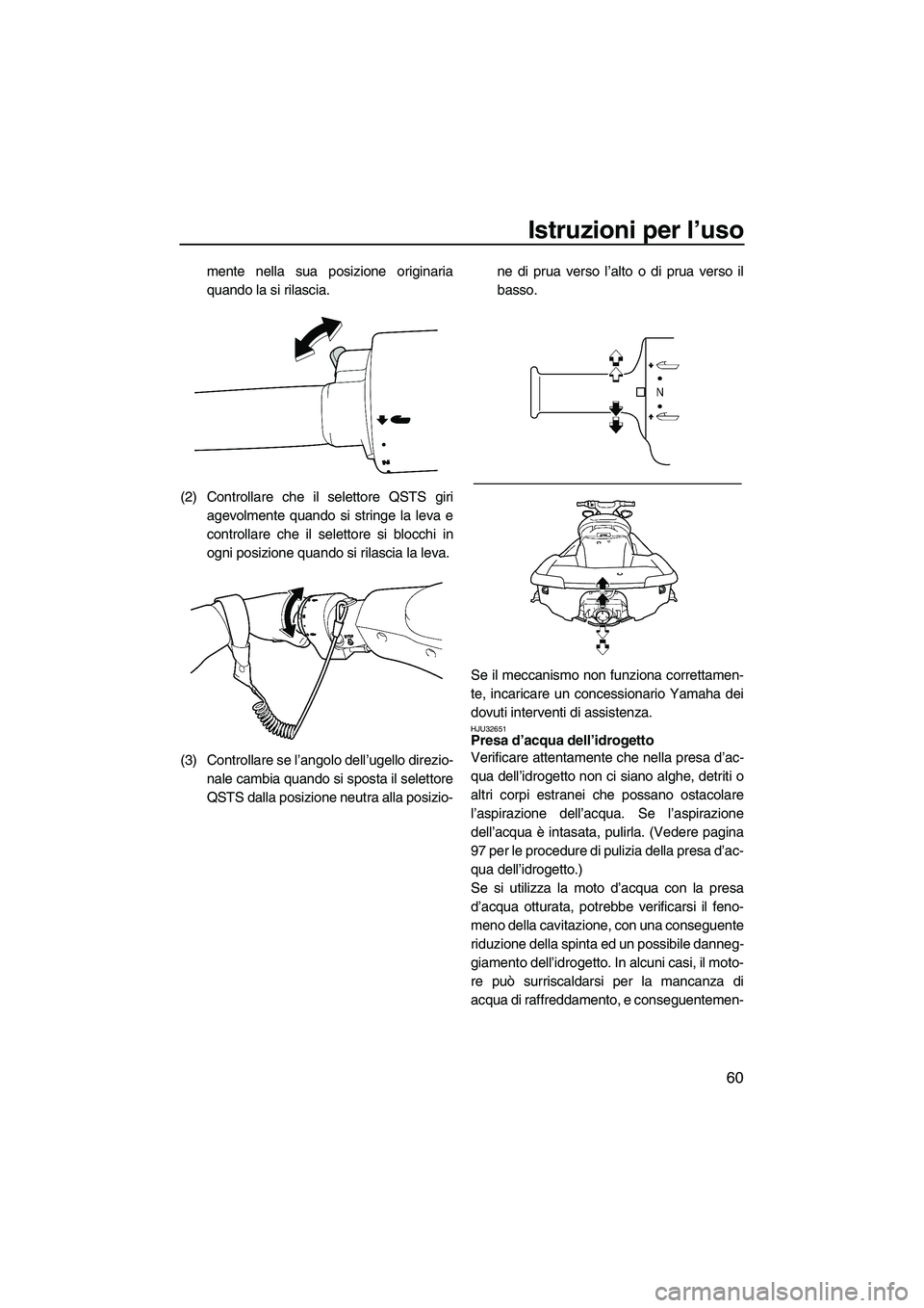YAMAHA FX HO CRUISER 2009  Manuale duso (in Italian) Istruzioni per l’uso
60
mente nella sua posizione originaria
quando la si rilascia.
(2) Controllare che il selettore QSTS giri
agevolmente quando si stringe la leva e
controllare che il selettore si