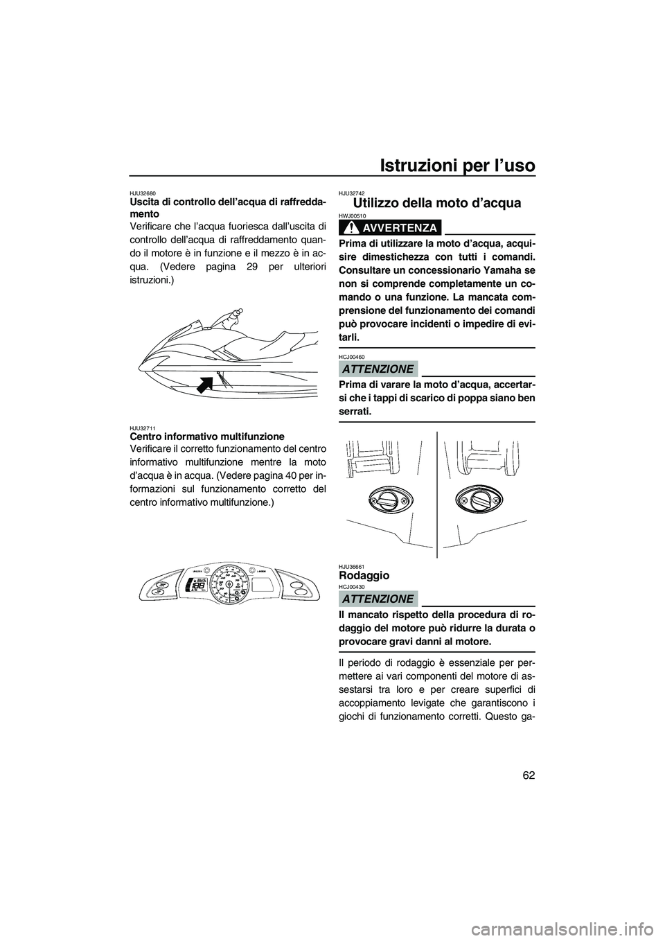YAMAHA FX HO CRUISER 2009  Manuale duso (in Italian) Istruzioni per l’uso
62
HJU32680Uscita di controllo dell’acqua di raffredda-
mento 
Verificare che l’acqua fuoriesca dall’uscita di
controllo dell’acqua di raffreddamento quan-
do il motore 