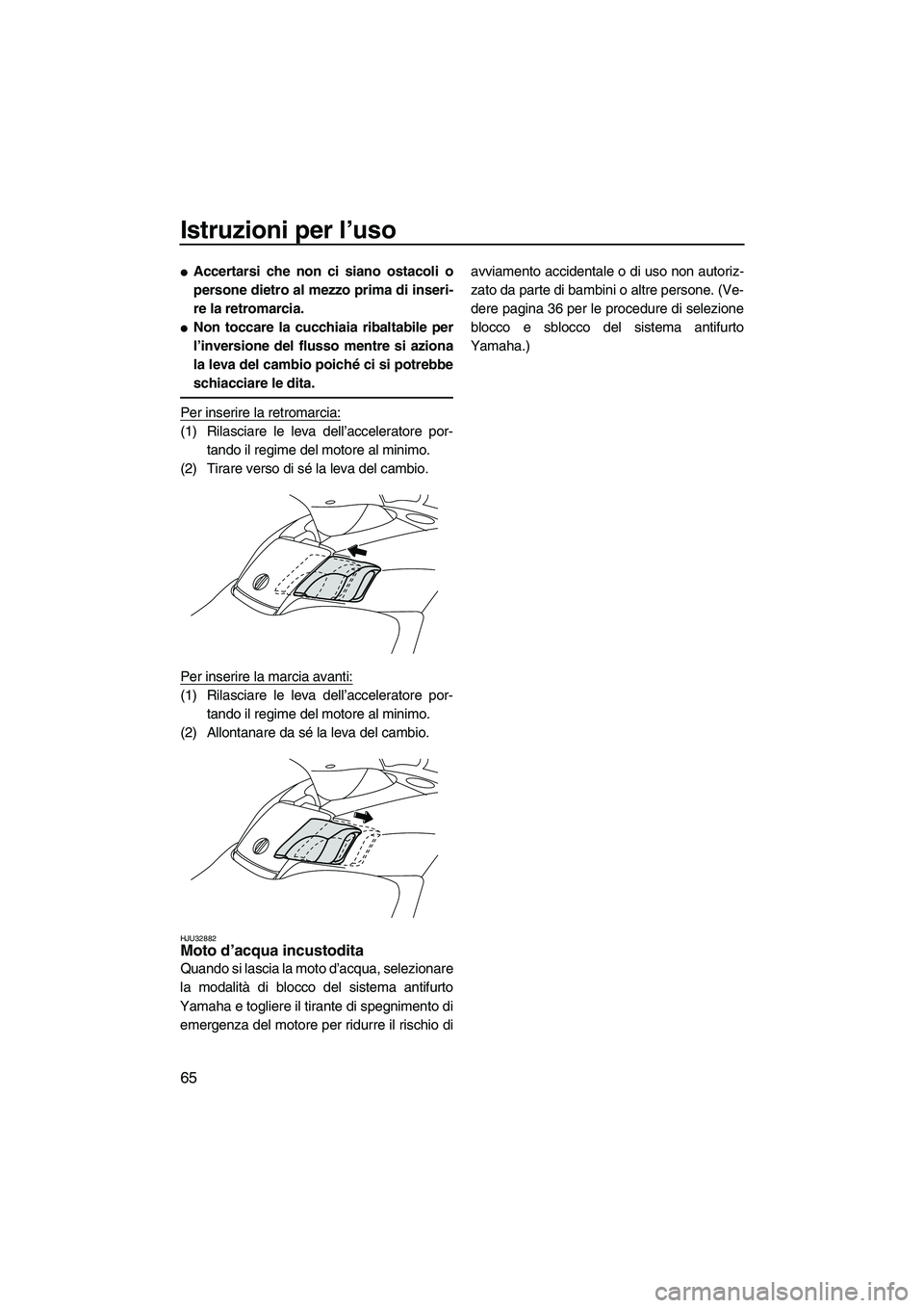 YAMAHA FX HO CRUISER 2009  Manuale duso (in Italian) Istruzioni per l’uso
65
Accertarsi che non ci siano ostacoli o
persone dietro al mezzo prima di inseri-
re la retromarcia.
Non toccare la cucchiaia ribaltabile per
l’inversione del flusso mentre