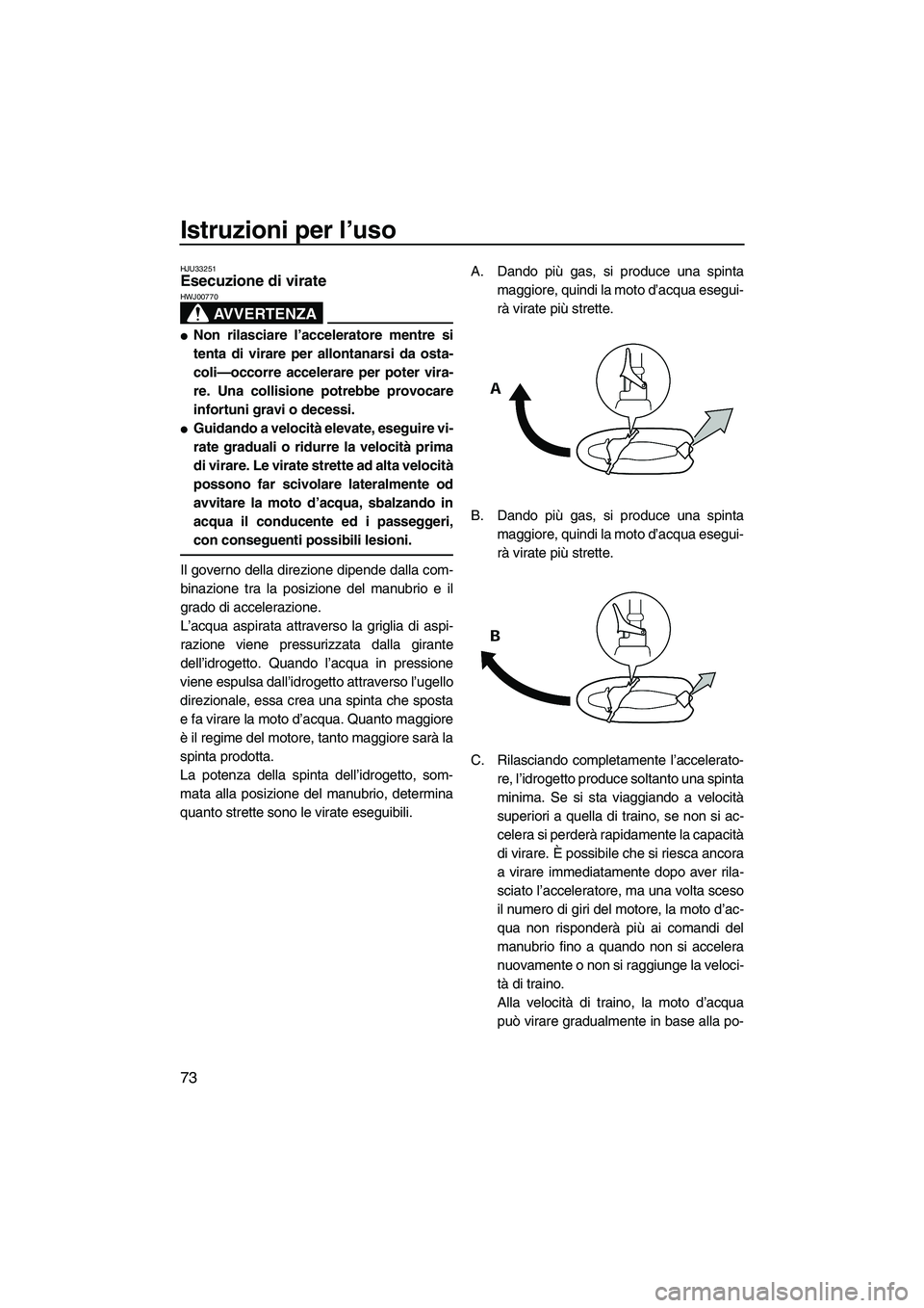 YAMAHA FX HO CRUISER 2009  Manuale duso (in Italian) Istruzioni per l’uso
73
HJU33251Esecuzione di virate 
AVVERTENZA
HWJ00770
Non rilasciare l’acceleratore mentre si
tenta di virare per allontanarsi da osta-
coli—occorre accelerare per poter vir