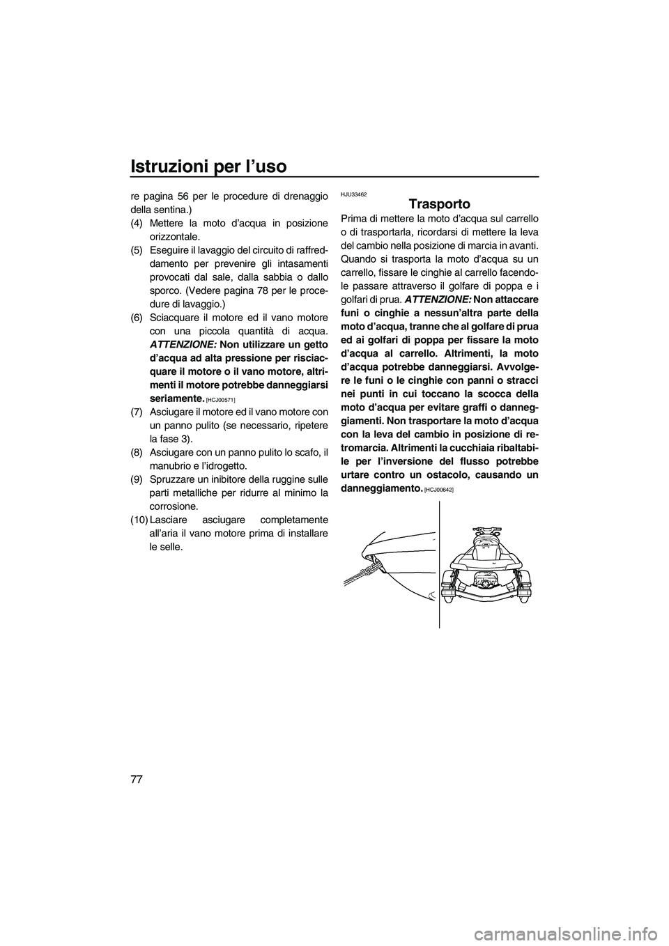 YAMAHA FX HO CRUISER 2009  Manuale duso (in Italian) Istruzioni per l’uso
77
re pagina 56 per le procedure di drenaggio
della sentina.)
(4) Mettere la moto d’acqua in posizione
orizzontale.
(5) Eseguire il lavaggio del circuito di raffred-
damento p