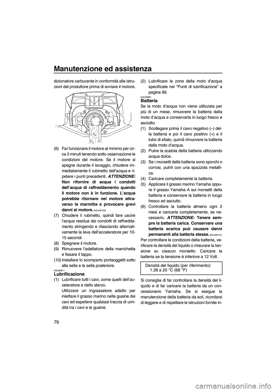 YAMAHA FX HO CRUISER 2009  Manuale duso (in Italian) Manutenzione ed assistenza
79
dizionatore carburante in conformità alle istru-
zioni del produttore prima di avviare il motore.
(6) Far funzionare il motore al minimo per cir-
ca 3 minuti tenendo sot