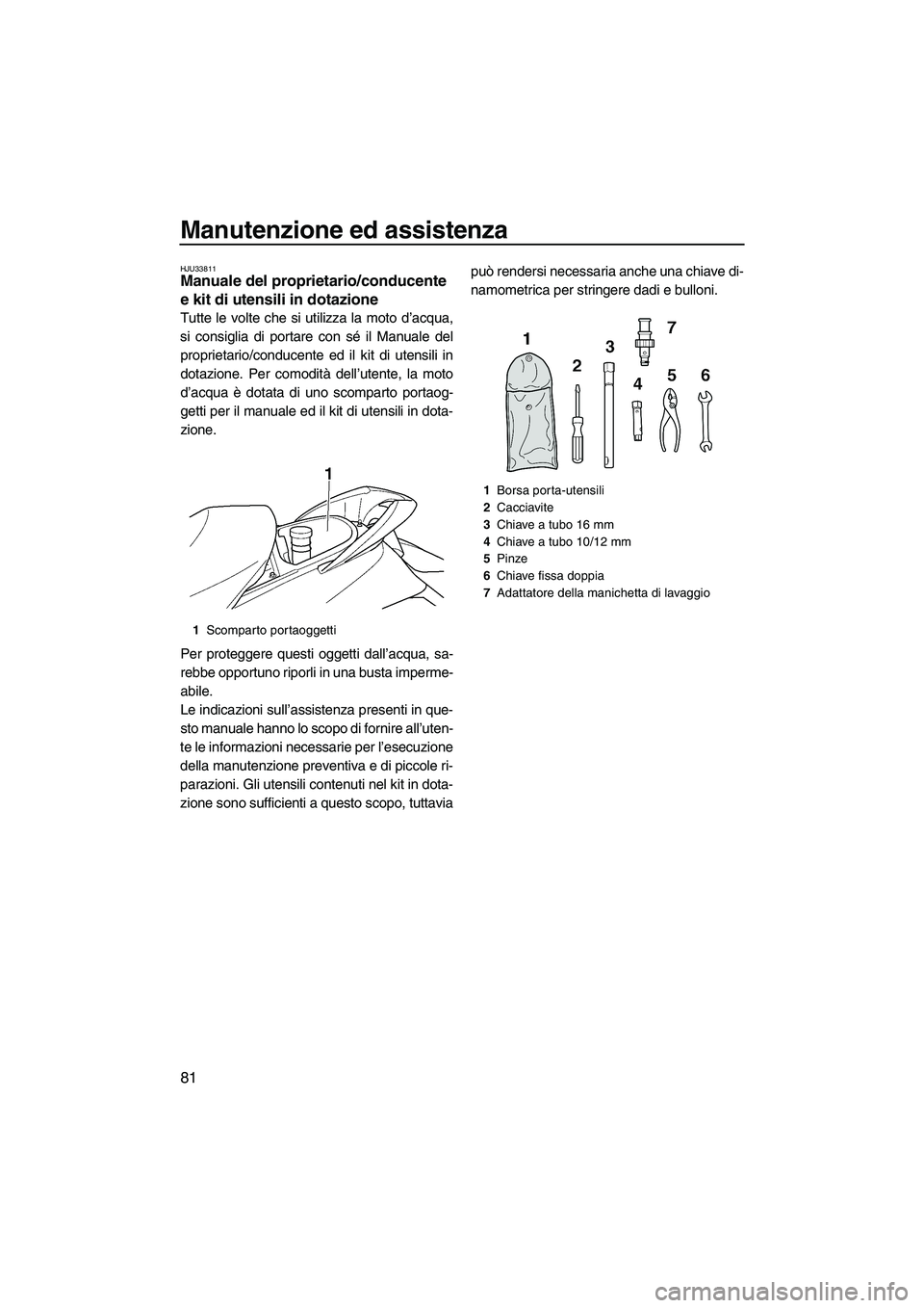 YAMAHA FX HO CRUISER 2009  Manuale duso (in Italian) Manutenzione ed assistenza
81
HJU33811Manuale del proprietario/conducente 
e kit di utensili in dotazione 
Tutte le volte che si utilizza la moto d’acqua,
si consiglia di portare con sé il Manuale 