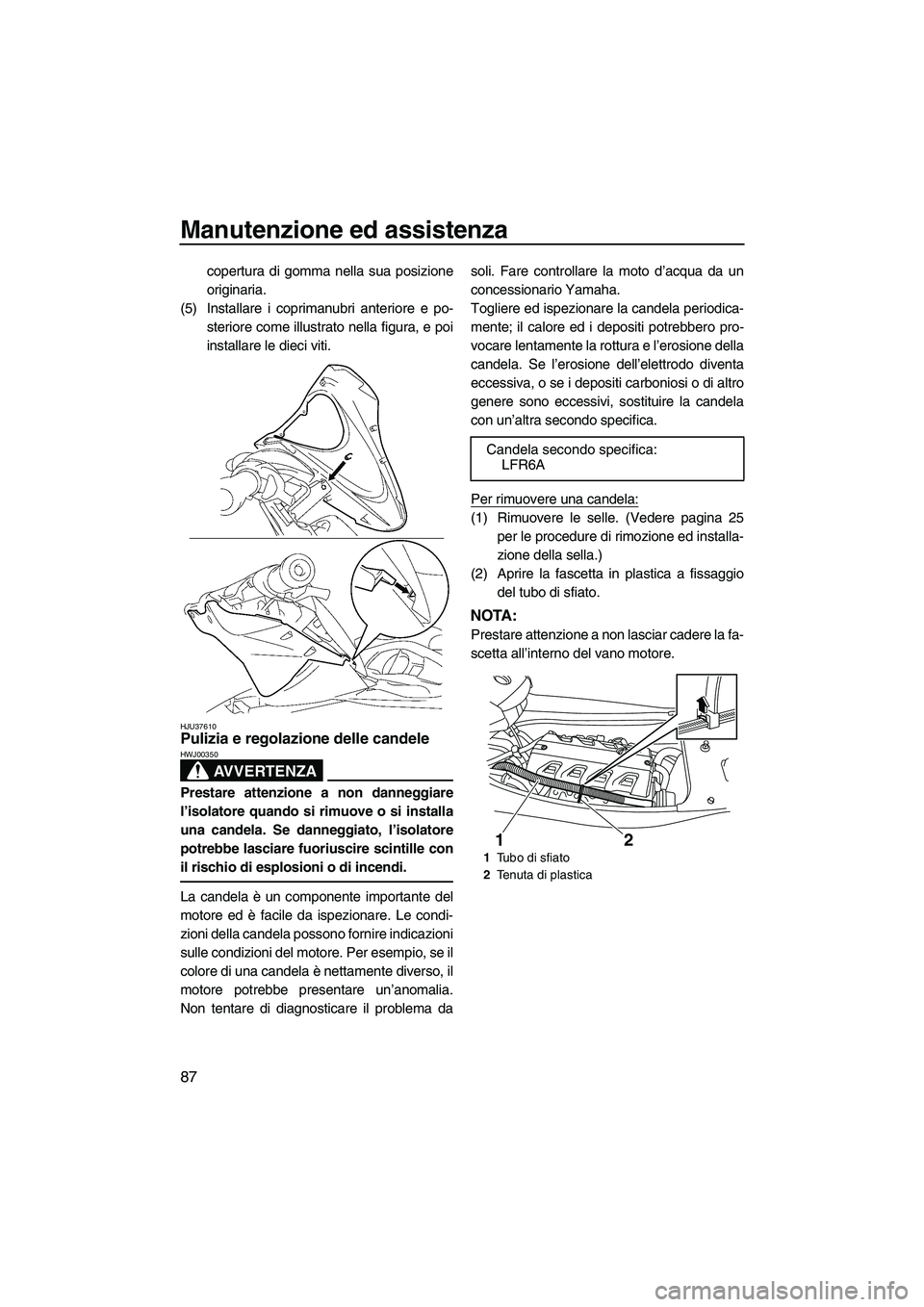 YAMAHA FX HO CRUISER 2009  Manuale duso (in Italian) Manutenzione ed assistenza
87
copertura di gomma nella sua posizione
originaria.
(5) Installare i coprimanubri anteriore e po-
steriore come illustrato nella figura, e poi
installare le dieci viti.
HJ