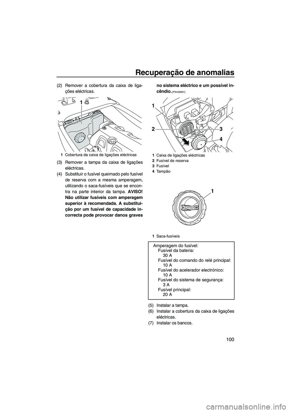 YAMAHA FX HO CRUISER 2009  Manual de utilização (in Portuguese) Recuperação de anomalias
100
(2) Remover a cobertura da caixa de liga-
ções eléctricas.
(3) Remover a tampa da caixa de ligações
eléctricas.
(4) Substituir o fusível queimado pelo fusível
de