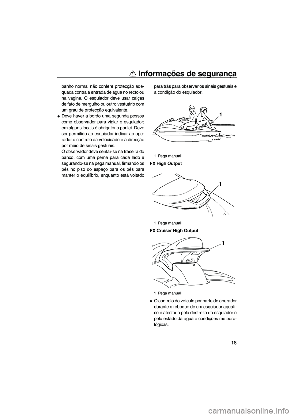 YAMAHA FX HO CRUISER 2009 Manual de utilização (in Portuguese) Informações de segurança
18
banho normal não confere protecção ade-
quada contra a entrada de água no recto ou
na vagina. O esquiador deve usar calças
de fato de mergulho ou outro vestuário c YAMAHA FX HO CRUISER 2009 Manual de utilização (in Portuguese) Informações de segurança
18
banho normal não confere protecção ade-
quada contra a entrada de água no recto ou
na vagina. O esquiador deve usar calças
de fato de mergulho ou outro vestuário c