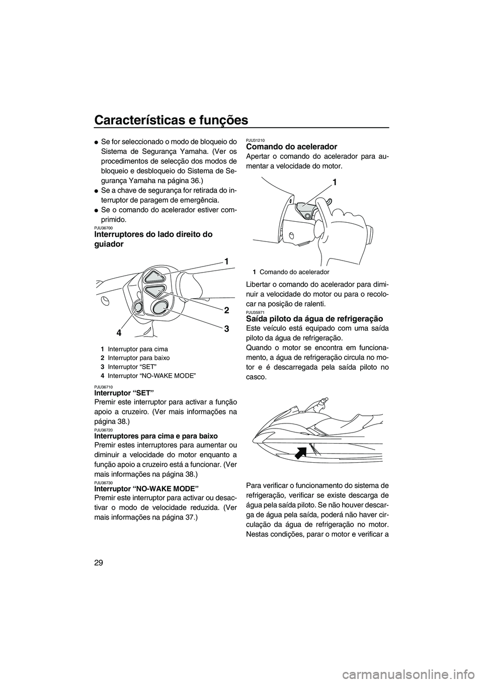 YAMAHA FX HO CRUISER 2009  Manual de utilização (in Portuguese) Características e funções
29
Se for seleccionado o modo de bloqueio do
Sistema de Segurança Yamaha. (Ver os
procedimentos de selecção dos modos de
bloqueio e desbloqueio do Sistema de Se-
guran