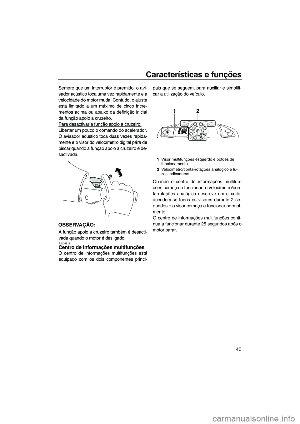 YAMAHA FX HO CRUISER 2009 Manual de utilização (in Portuguese) Características e funções
40
Sempre que um interruptor é premido, o avi-
sador acústico toca uma vez rapidamente e a
velocidade do motor muda. Contudo, o ajuste
está limitado a um máximo de cin YAMAHA FX HO CRUISER 2009 Manual de utilização (in Portuguese) Características e funções
40
Sempre que um interruptor é premido, o avi-
sador acústico toca uma vez rapidamente e a
velocidade do motor muda. Contudo, o ajuste
está limitado a um máximo de cin