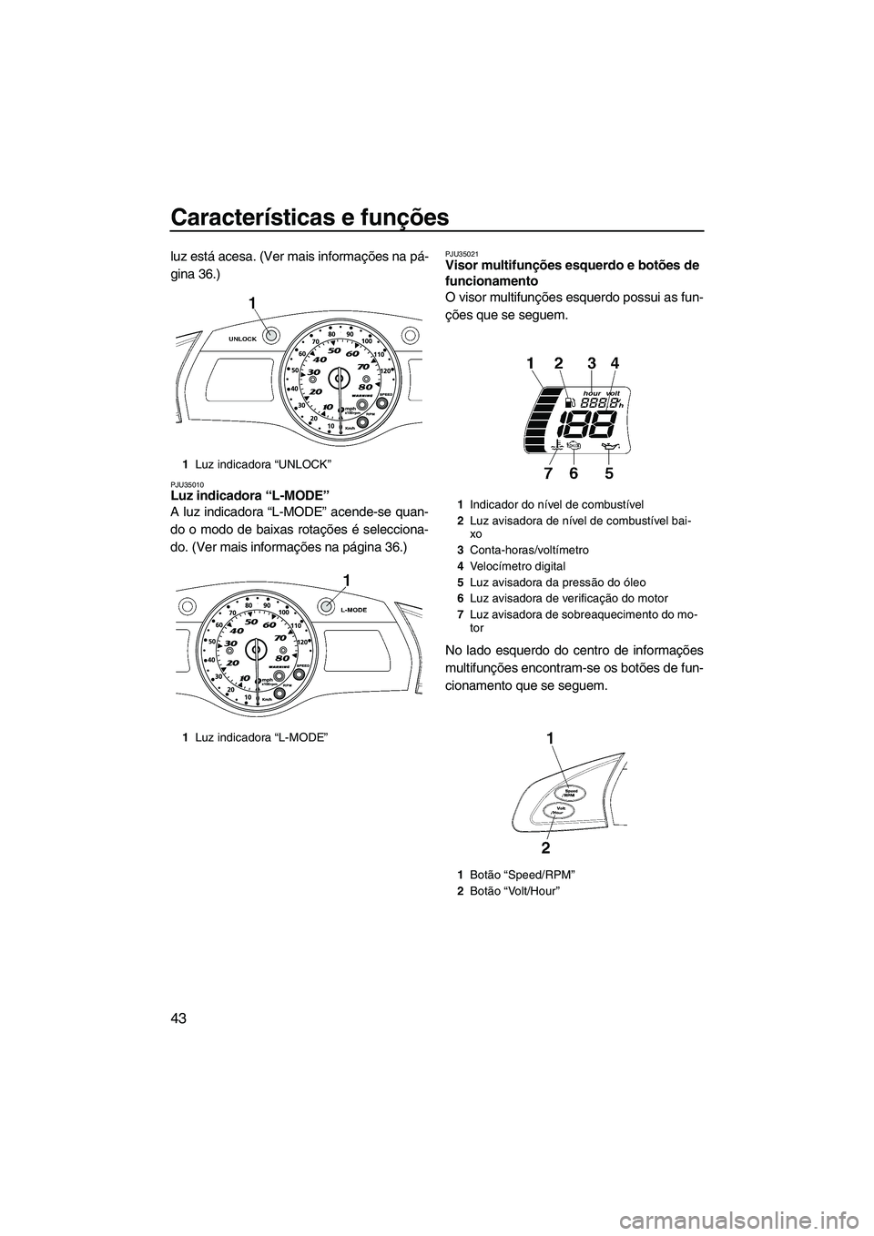 YAMAHA FX HO CRUISER 2009 Manual de utilização (in Portuguese) Características e funções
43
luz está acesa. (Ver mais informações na pá-
gina 36.)
PJU35010Luz indicadora “L-MODE”
A luz indicadora “L-MODE” acende-se quan-
do o modo de baixas rotaç YAMAHA FX HO CRUISER 2009 Manual de utilização (in Portuguese) Características e funções
43
luz está acesa. (Ver mais informações na pá-
gina 36.)
PJU35010Luz indicadora “L-MODE”
A luz indicadora “L-MODE” acende-se quan-
do o modo de baixas rotaç