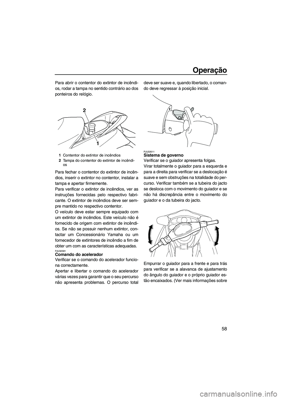 YAMAHA FX HO CRUISER 2009  Manual de utilização (in Portuguese) Operação
58
Para abrir o contentor do extintor de incêndi-
os, rodar a tampa no sentido contrário ao dos
ponteiros do relógio.
Para fechar o contentor do extintor de incên-
dios, inserir o extin