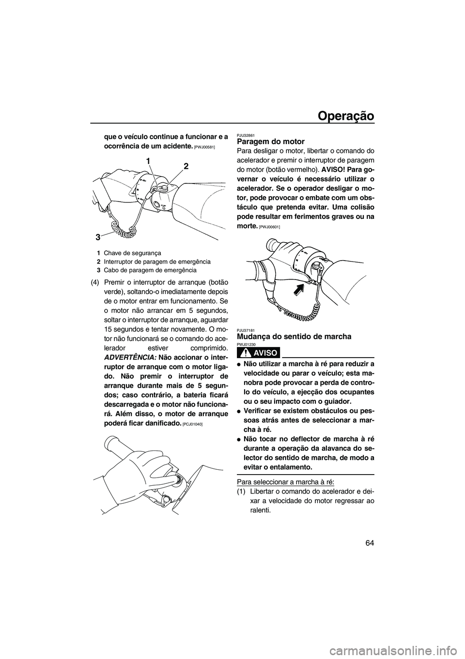 YAMAHA FX HO CRUISER 2009  Manual de utilização (in Portuguese) Operação
64
que o veículo continue a funcionar e a
ocorrência de um acidente.
 [PWJ00581]
(4) Premir o interruptor de arranque (botão
verde), soltando-o imediatamente depois
de o motor entrar em 