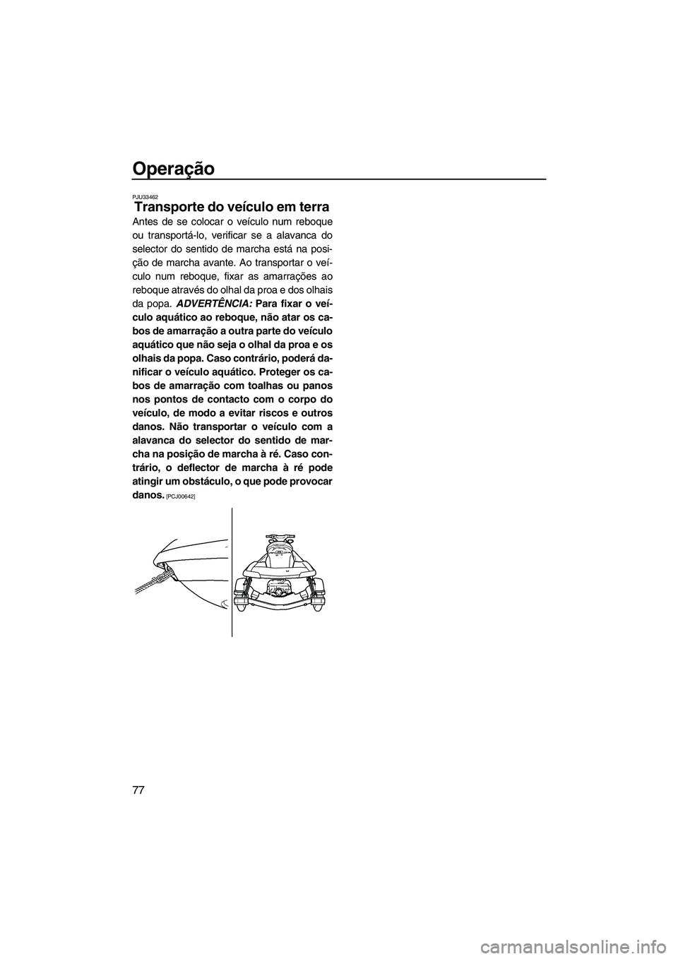 YAMAHA FX HO CRUISER 2009  Manual de utilização (in Portuguese) Operação
77
PJU33462
Transporte do veículo em terra 
Antes de se colocar o veículo num reboque
ou transportá-lo, verificar se a alavanca do
selector do sentido de marcha está na posi-
ção de m
