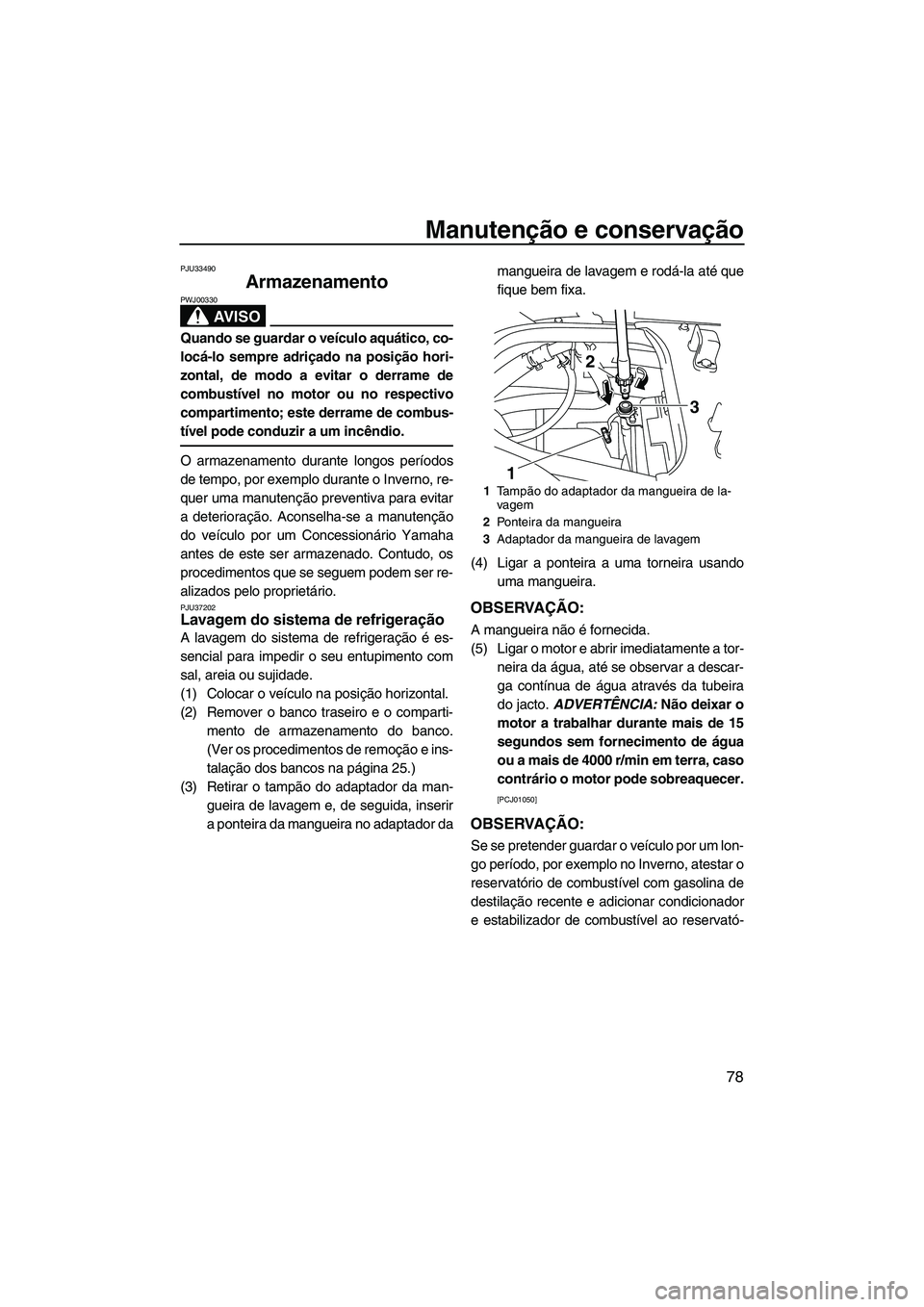 YAMAHA FX HO CRUISER 2009  Manual de utilização (in Portuguese) Manutenção e conservação
78
PJU33490
Armazenamento 
AV I S O
PWJ00330
Quando se guardar o veículo aquático, co-
locá-lo sempre adriçado na posição hori-
zontal, de modo a evitar o derrame de
