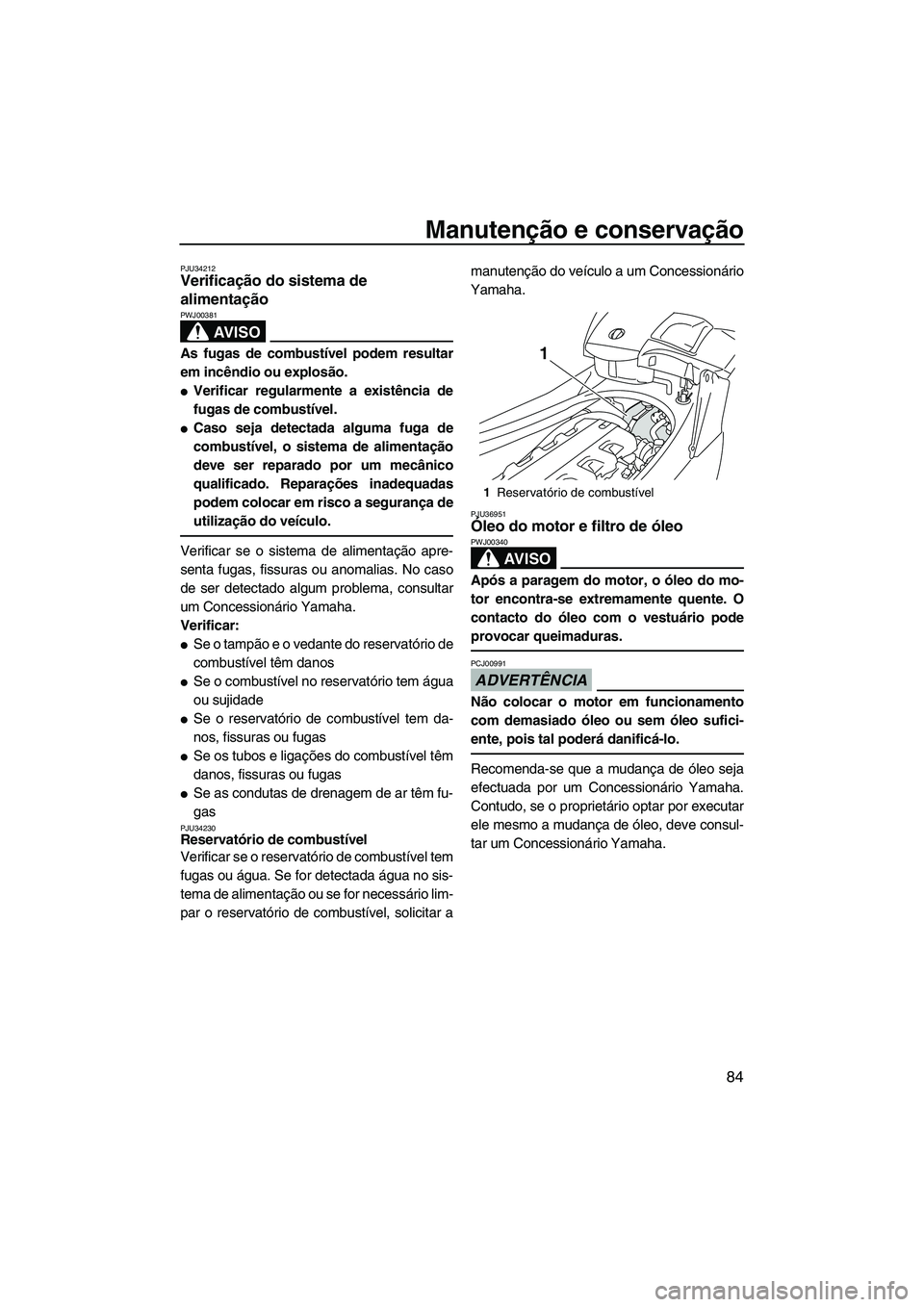 YAMAHA FX HO CRUISER 2009  Manual de utilização (in Portuguese) Manutenção e conservação
84
PJU34212Verificação do sistema de 
alimentação 
AV I S O
PWJ00381
As fugas de combustível podem resultar
em incêndio ou explosão.
Verificar regularmente a exist