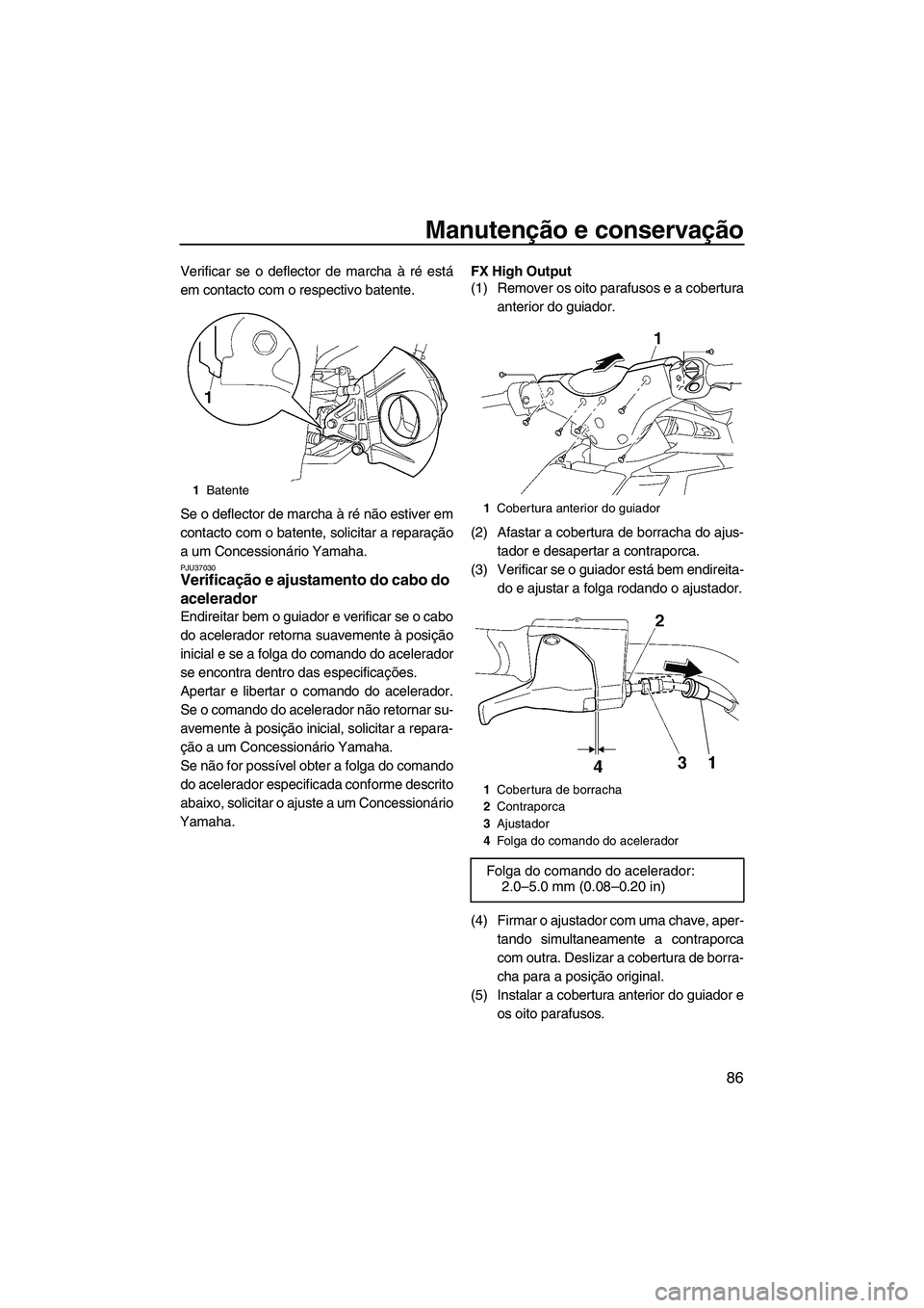 YAMAHA FX HO CRUISER 2009  Manual de utilização (in Portuguese) Manutenção e conservação
86
Verificar se o deflector de marcha à ré está
em contacto com o respectivo batente.
Se o deflector de marcha à ré não estiver em
contacto com o batente, solicitar 