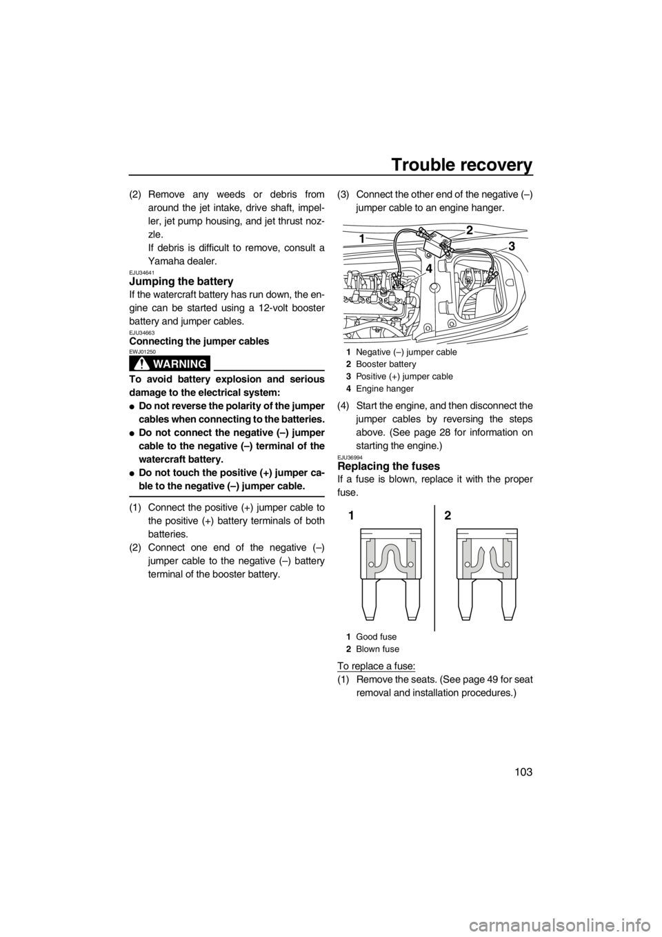 YAMAHA FX SHO 2012 Owners Manual Trouble recovery
103
(2) Remove any weeds or debris from
around the jet intake, drive shaft, impel-
ler, jet pump housing, and jet thrust noz-
zle.
If debris is difficult to remove, consult a
Yamaha d YAMAHA FX SHO 2012 Owners Manual Trouble recovery
103
(2) Remove any weeds or debris from
around the jet intake, drive shaft, impel-
ler, jet pump housing, and jet thrust noz-
zle.
If debris is difficult to remove, consult a
Yamaha d