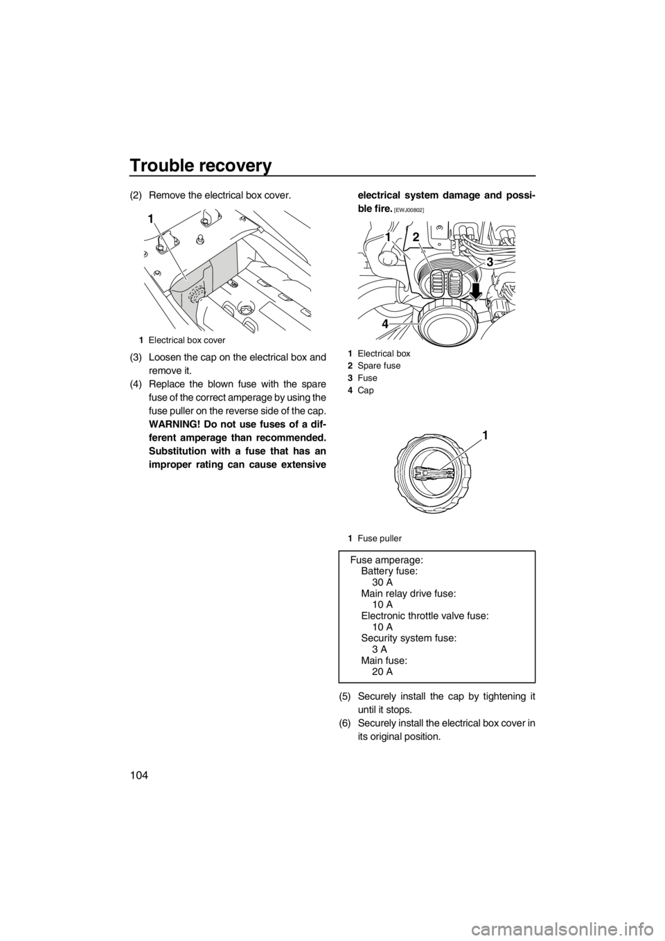 YAMAHA FX SHO 2012 Owners Manual Trouble recovery
104
(2) Remove the electrical box cover.
(3) Loosen the cap on the electrical box and
remove it.
(4) Replace the blown fuse with the spare
fuse of the correct amperage by using the
fu YAMAHA FX SHO 2012 Owners Manual Trouble recovery
104
(2) Remove the electrical box cover.
(3) Loosen the cap on the electrical box and
remove it.
(4) Replace the blown fuse with the spare
fuse of the correct amperage by using the
fu