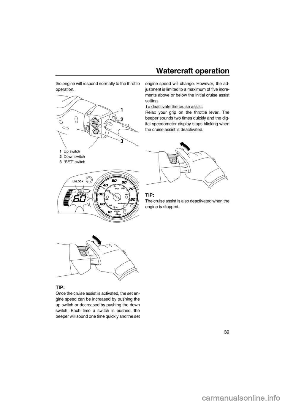 YAMAHA SVHO CRUISER 2012 Service Manual Watercraft operation
39
the engine will respond normally to the throttle
operation.
TIP:
Once the cruise assist is activated, the set en-
gine speed can be increased by pushing the
up switch or decrea YAMAHA SVHO CRUISER 2012 Service Manual Watercraft operation
39
the engine will respond normally to the throttle
operation.
TIP:
Once the cruise assist is activated, the set en-
gine speed can be increased by pushing the
up switch or decrea