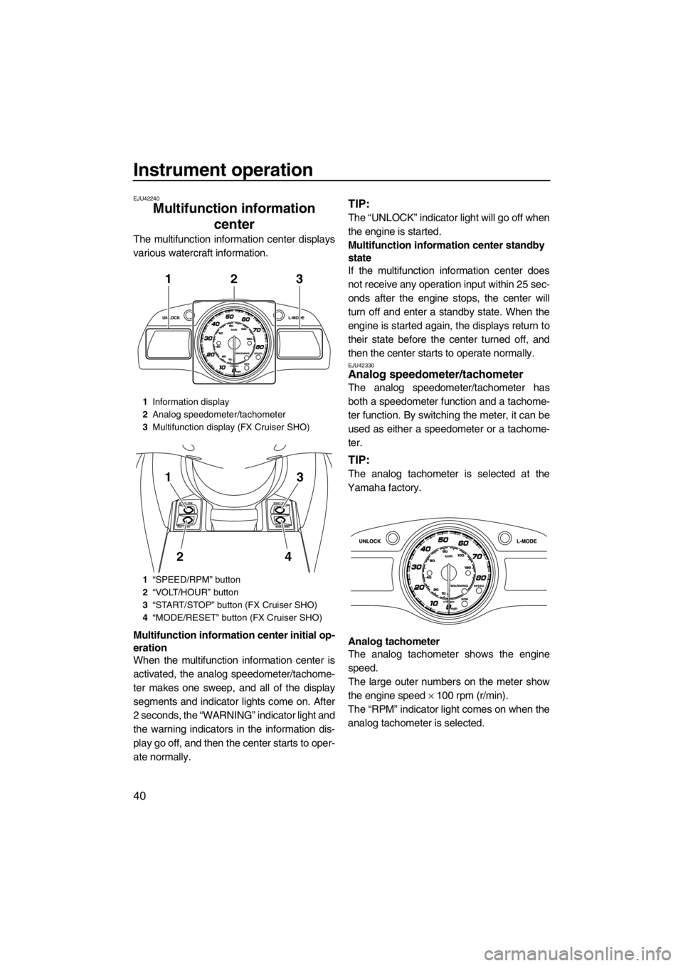 YAMAHA FX SHO 2012  Owners Manual Instrument operation
40
EJU42240
Multifunction information 
center 
The multifunction information center displays
various watercraft information.
Multifunction information center initial op-
eration
W