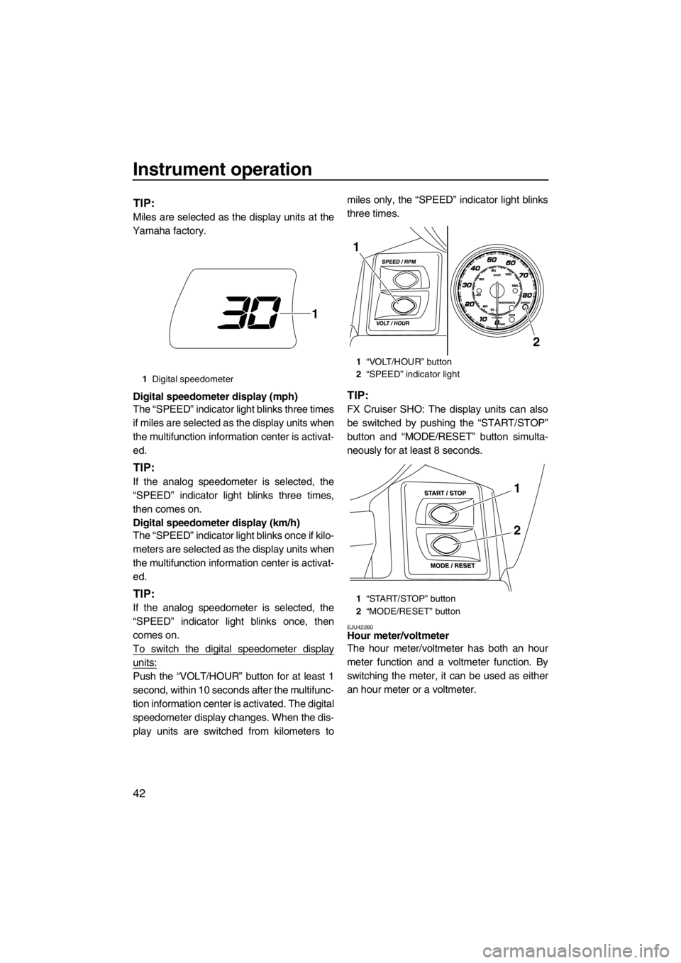 YAMAHA SVHO CRUISER 2012 Service Manual Instrument operation
42
TIP:
Miles are selected as the display units at the
Yamaha factory.
Digital speedometer display (mph)
The “SPEED” indicator light blinks three times
if miles are selected a YAMAHA SVHO CRUISER 2012 Service Manual Instrument operation
42
TIP:
Miles are selected as the display units at the
Yamaha factory.
Digital speedometer display (mph)
The “SPEED” indicator light blinks three times
if miles are selected a
