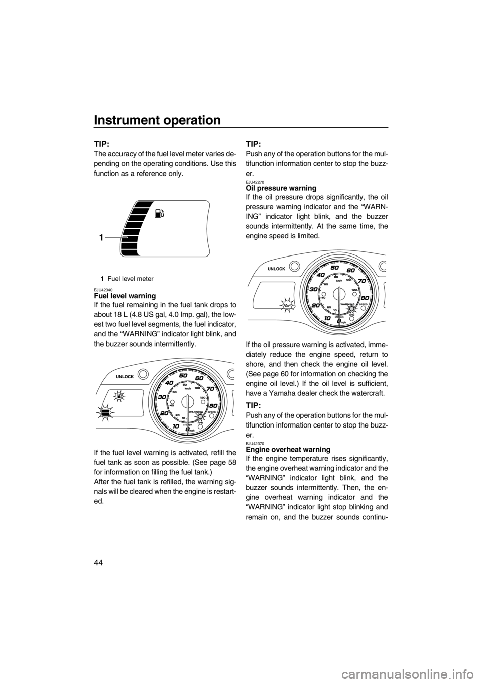 YAMAHA FX SHO 2012  Owners Manual Instrument operation
44
TIP:
The accuracy of the fuel level meter varies de-
pending on the operating conditions. Use this
function as a reference only.
EJU42340Fuel level warning 
If the fuel remaini
