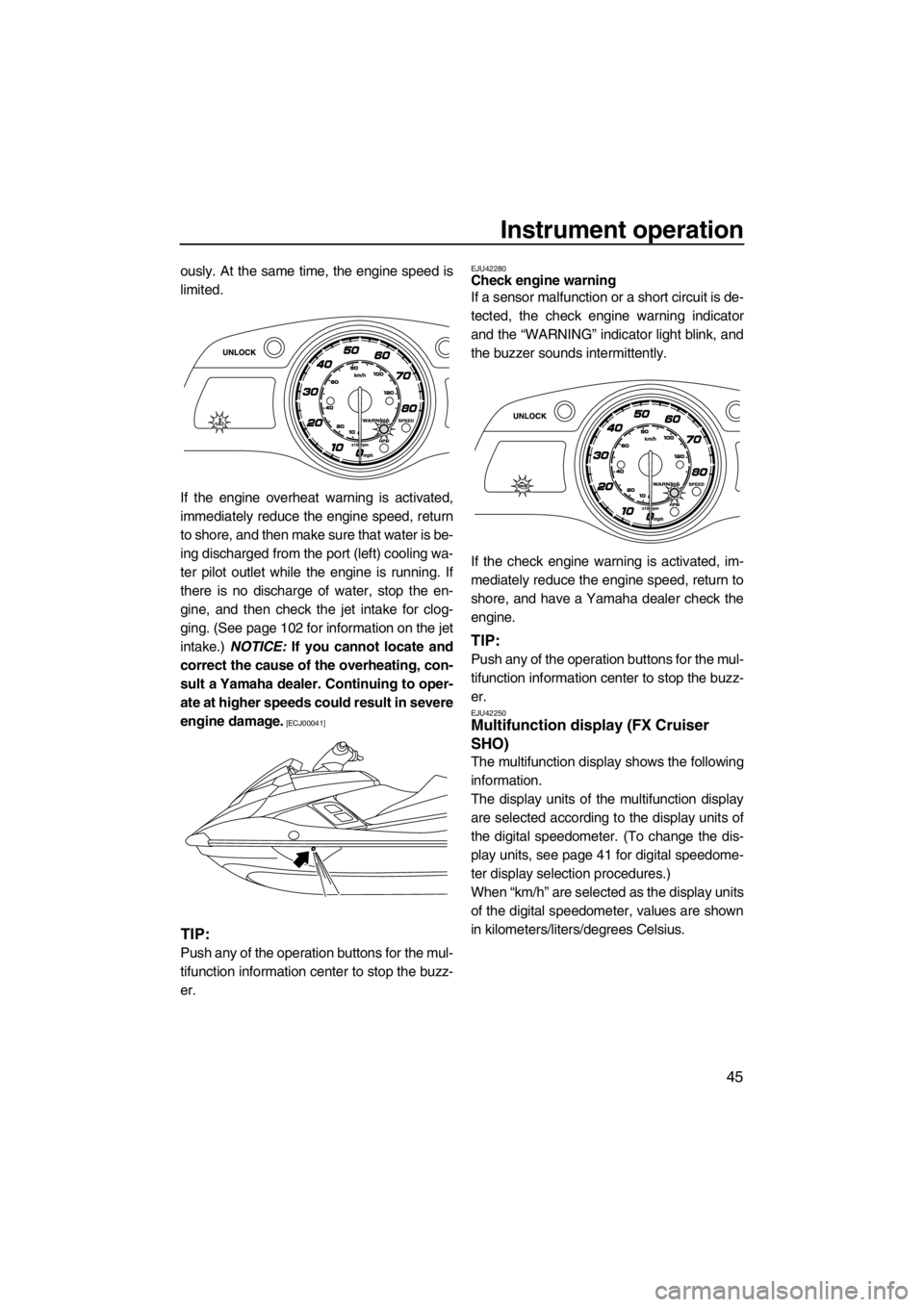 YAMAHA FX SHO 2012  Owners Manual Instrument operation
45
ously. At the same time, the engine speed is
limited.
If the engine overheat warning is activated,
immediately reduce the engine speed, return
to shore, and then make sure that
