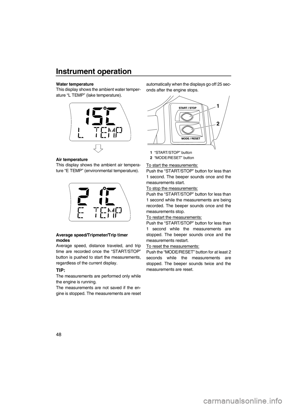 YAMAHA SVHO CRUISER 2012 Workshop Manual Instrument operation
48
Water temperature
This display shows the ambient water temper-
ature “L TEMP” (lake temperature).
Air temperature
This display shows the ambient air tempera-
ture “E TEMP YAMAHA SVHO CRUISER 2012 Workshop Manual Instrument operation
48
Water temperature
This display shows the ambient water temper-
ature “L TEMP” (lake temperature).
Air temperature
This display shows the ambient air tempera-
ture “E TEMP