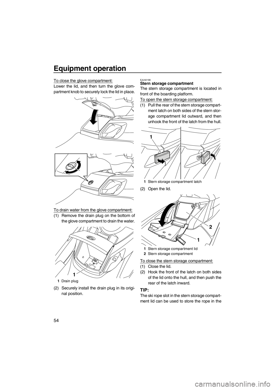 YAMAHA SVHO CRUISER 2012 Workshop Manual Equipment operation
54
To close the glove compartment:
Lower the lid, and then turn the glove com-
partment knob to securely lock the lid in place.
To drain water from the glove compartment:
(1) Remov YAMAHA SVHO CRUISER 2012 Workshop Manual Equipment operation
54
To close the glove compartment:
Lower the lid, and then turn the glove com-
partment knob to securely lock the lid in place.
To drain water from the glove compartment:
(1) Remov
